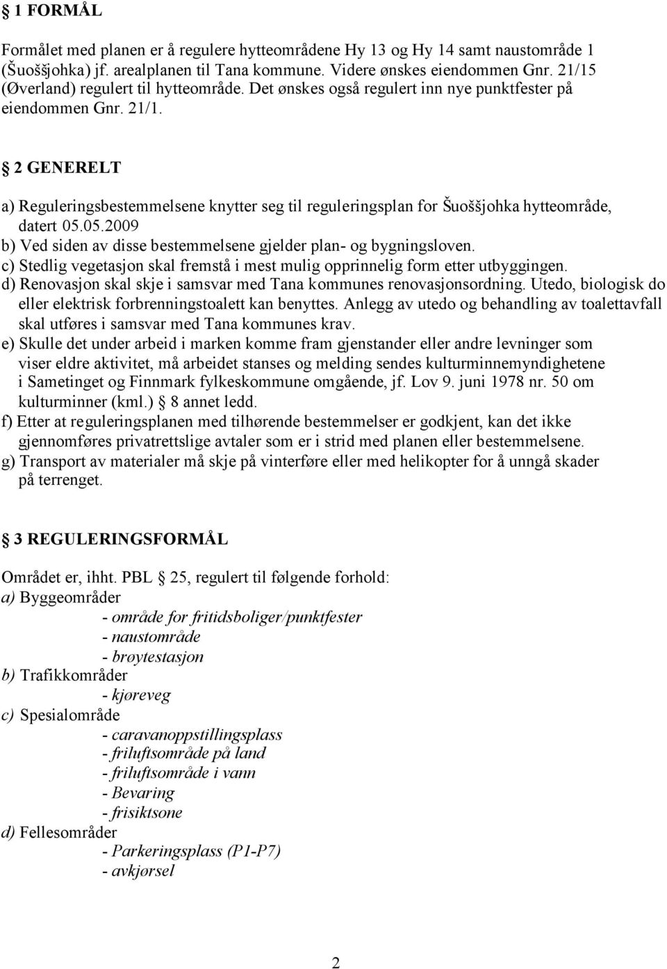 2 GENERELT a) Reguleringsbestemmelsene knytter seg til reguleringsplan for Šuoššjohka hytteområde, datert 05.05.2009 b) Ved siden av disse bestemmelsene gjelder plan- og bygningsloven.