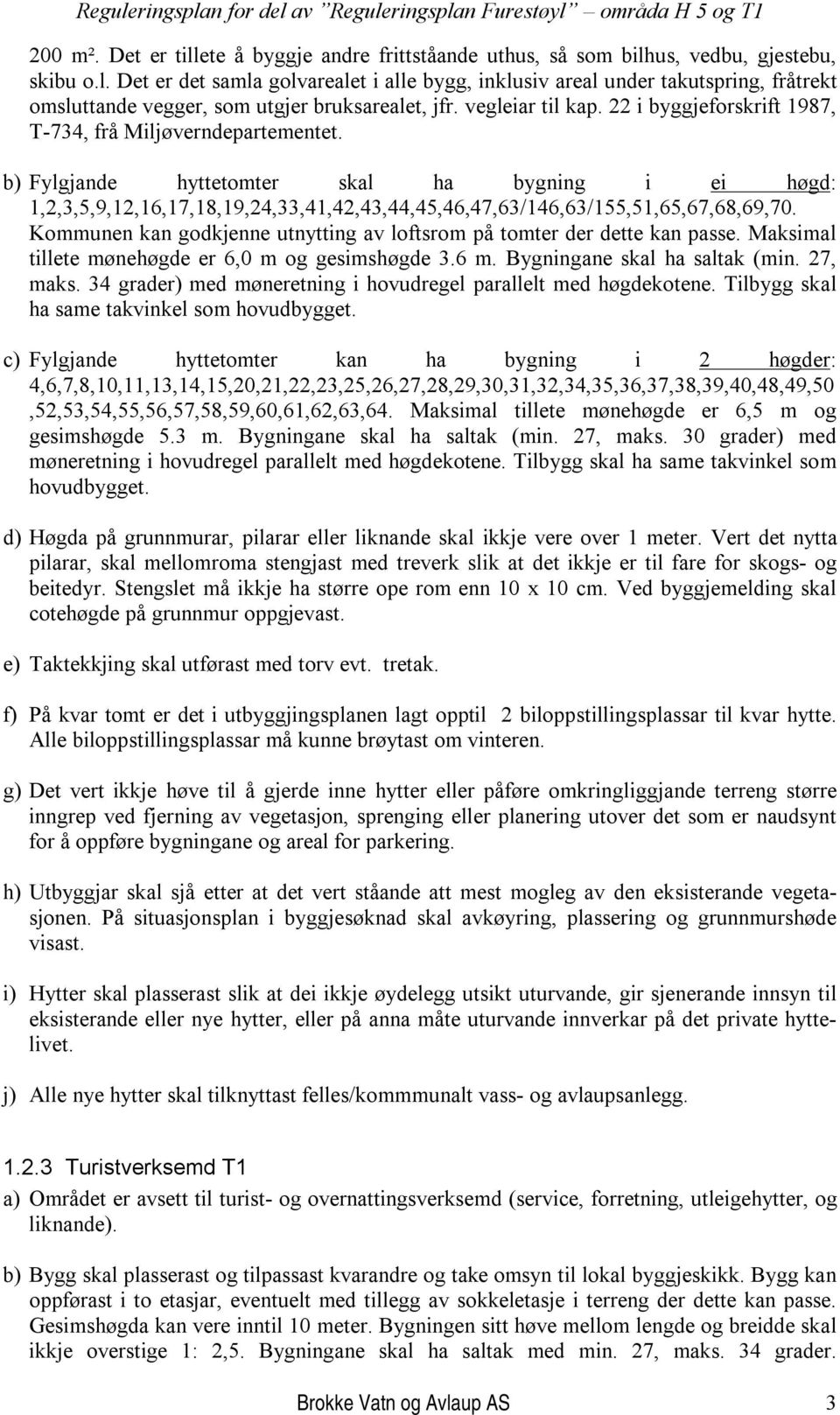 b) Fylgjande hyttetomter skal ha bygning i ei høgd: 1,2,3,5,9,12,16,17,18,19,24,33,41,42,43,44,45,46,47,63/146,63/155,51,65,67,68,69,70.