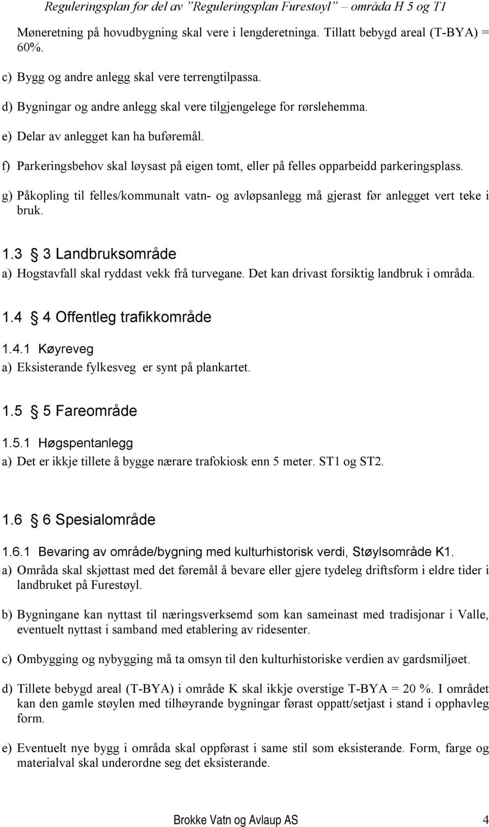 g) Påkopling til felles/kommunalt vatn- og avløpsanlegg må gjerast før anlegget vert teke i bruk. 1.3 3 Landbruksområde a) Hogstavfall skal ryddast vekk frå turvegane.