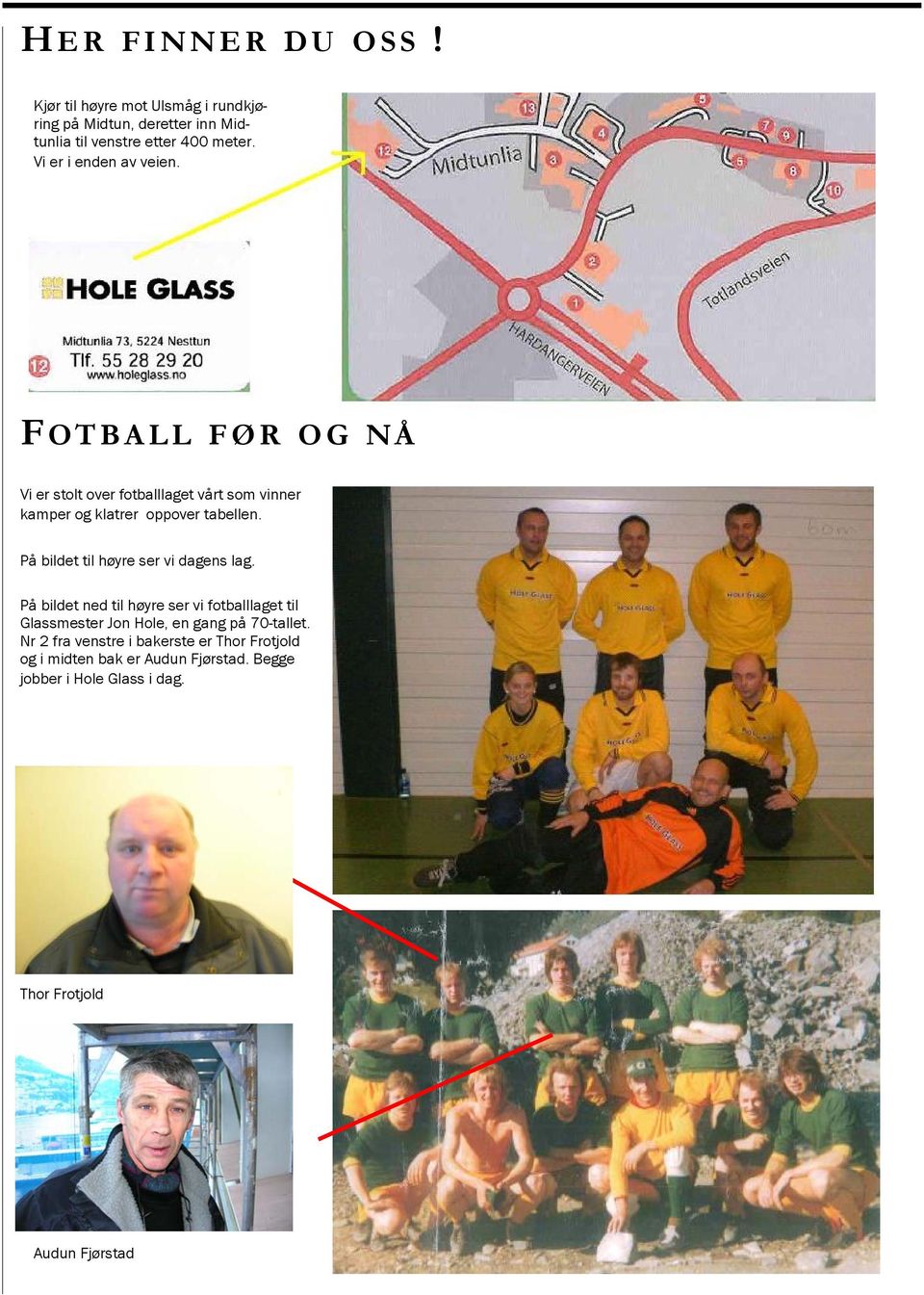 På bildet til høyre ser vi dagens lag. På bildet ned til høyre ser vi fotballlaget til Glassmester Jon Hole, en gang på 70-tallet.
