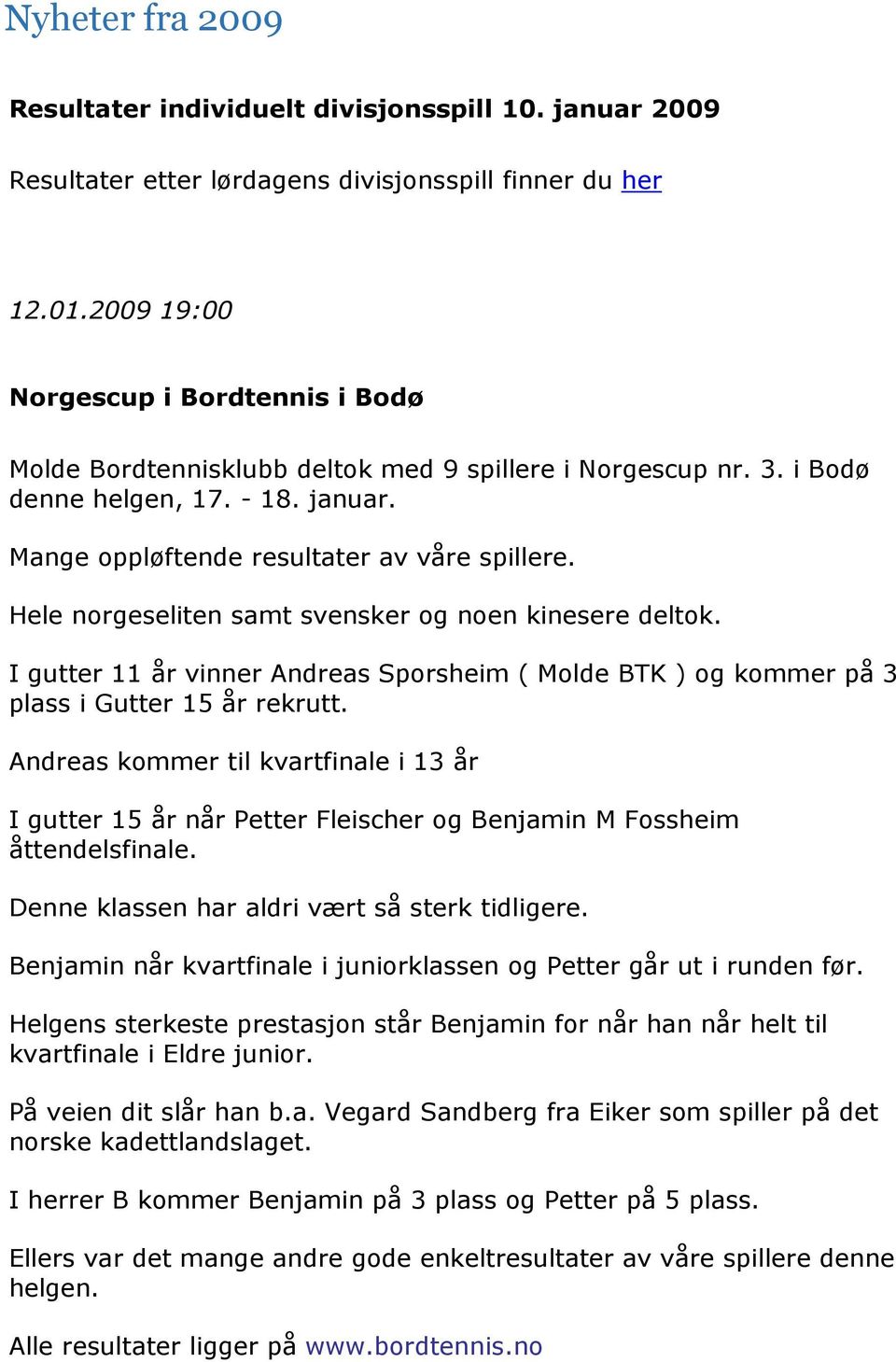Hele norgeseliten samt svensker og noen kinesere deltok. I gutter 11 år vinner Andreas Sporsheim ( Molde BTK ) og kommer på 3 plass i Gutter 15 år rekrutt.