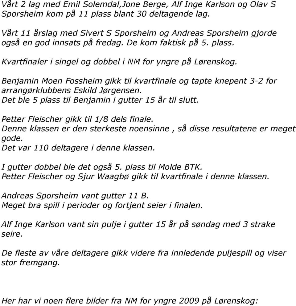 Benjamin Moen Fossheim gikk til kvartfinale og tapte knepent 3-2 for arrangørklubbens Eskild Jørgensen. Det ble 5 plass til Benjamin i gutter 15 år til slutt.