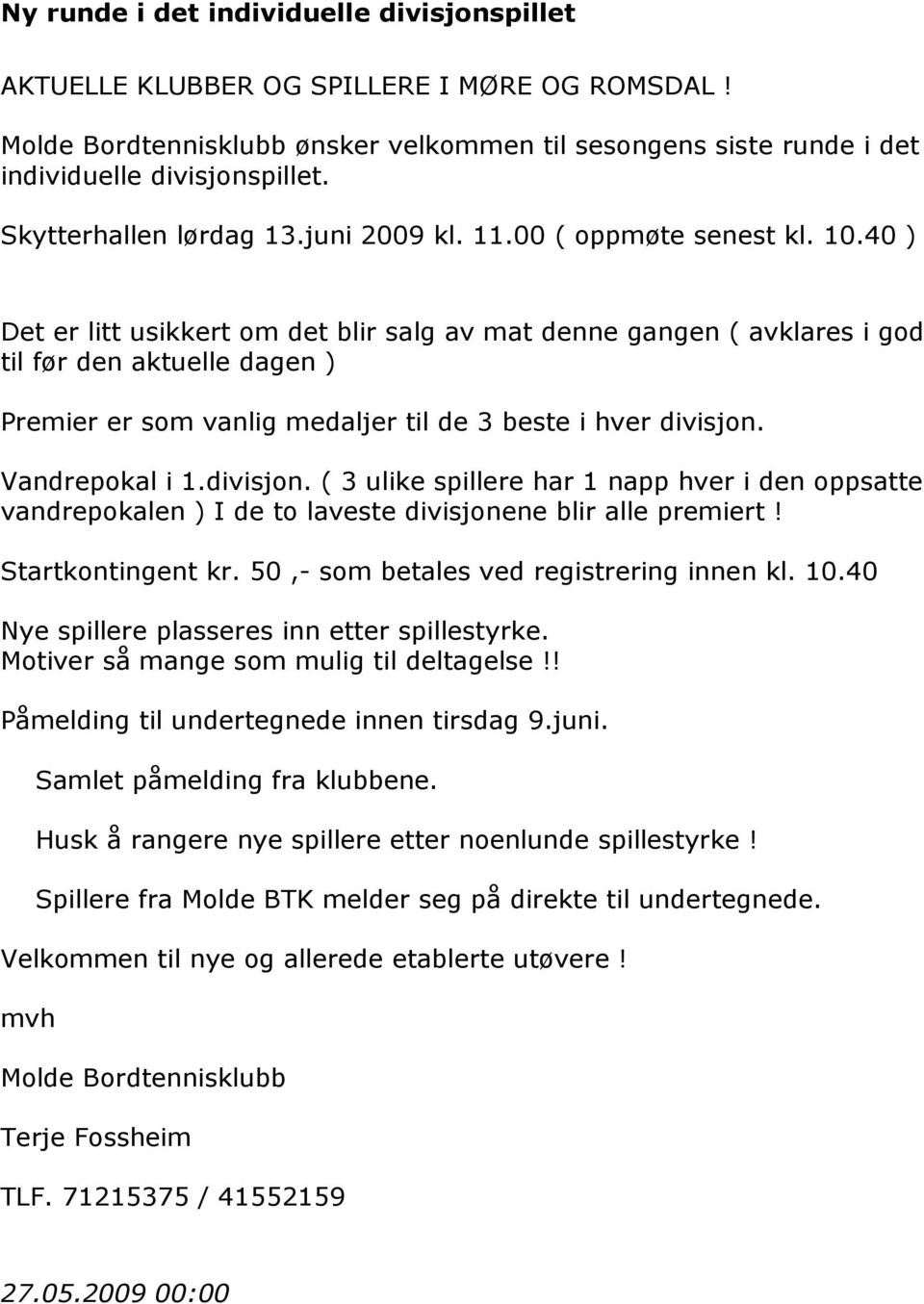 40 ) Det er litt usikkert om det blir salg av mat denne gangen ( avklares i god til før den aktuelle dagen ) Premier er som vanlig medaljer til de 3 beste i hver divisjon.