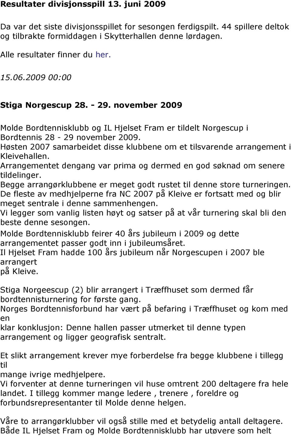 Høsten 2007 samarbeidet disse klubbene om et tilsvarende arrangement i Kleivehallen. Arrangementet dengang var prima og dermed en god søknad om senere tildelinger.