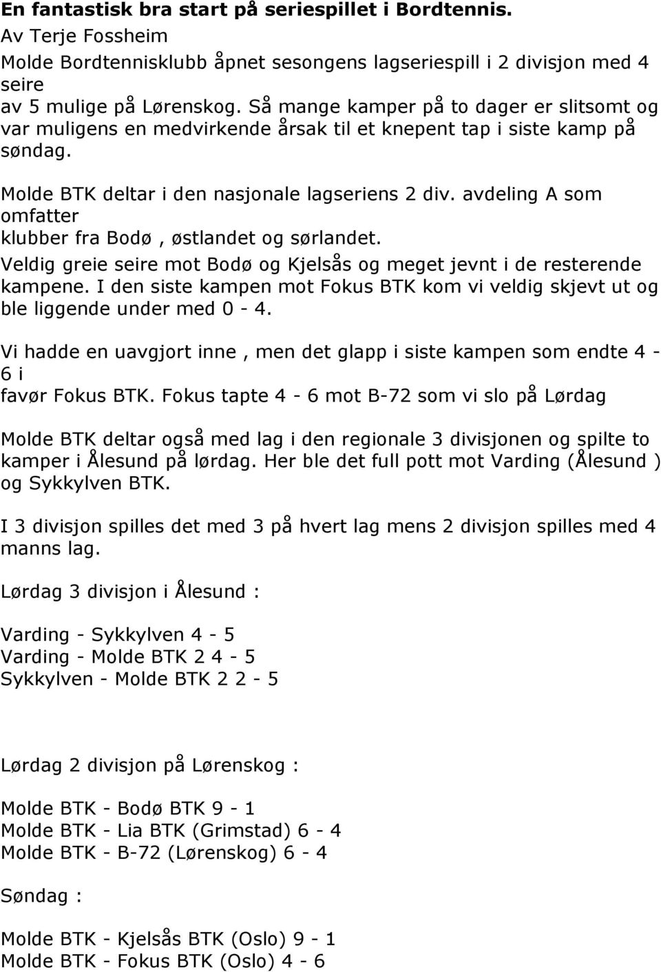 avdeling A som omfatter klubber fra Bodø, østlandet og sørlandet. Veldig greie seire mot Bodø og Kjelsås og meget jevnt i de resterende kampene.