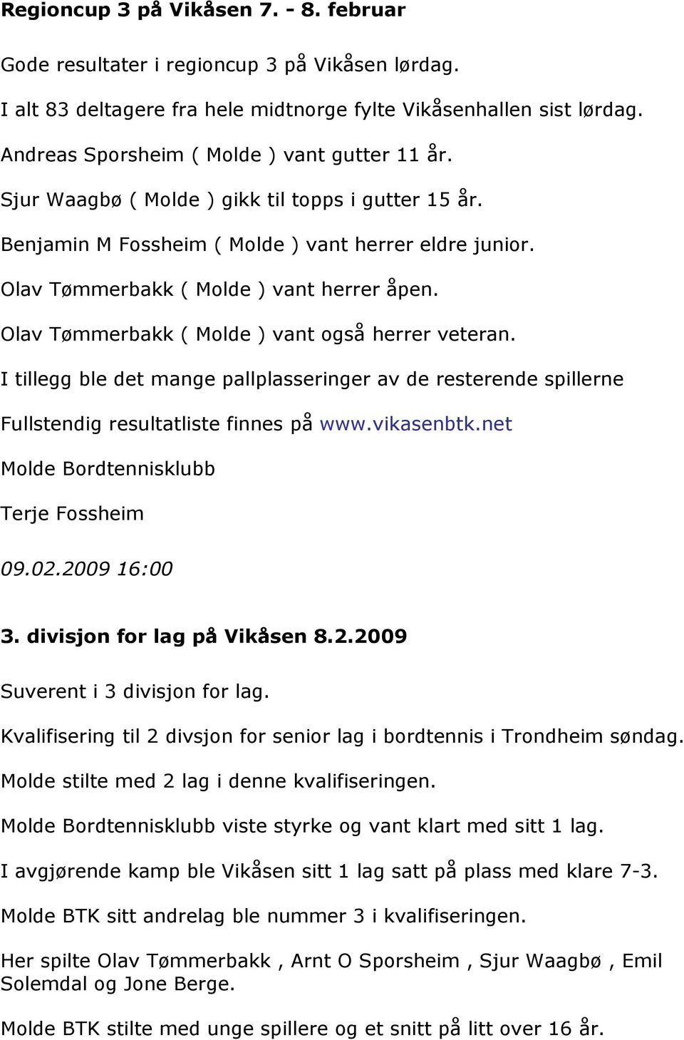 Olav Tømmerbakk ( Molde ) vant også herrer veteran. I tillegg ble det mange pallplasseringer av de resterende spillerne Fullstendig resultatliste finnes på www.vikasenbtk.