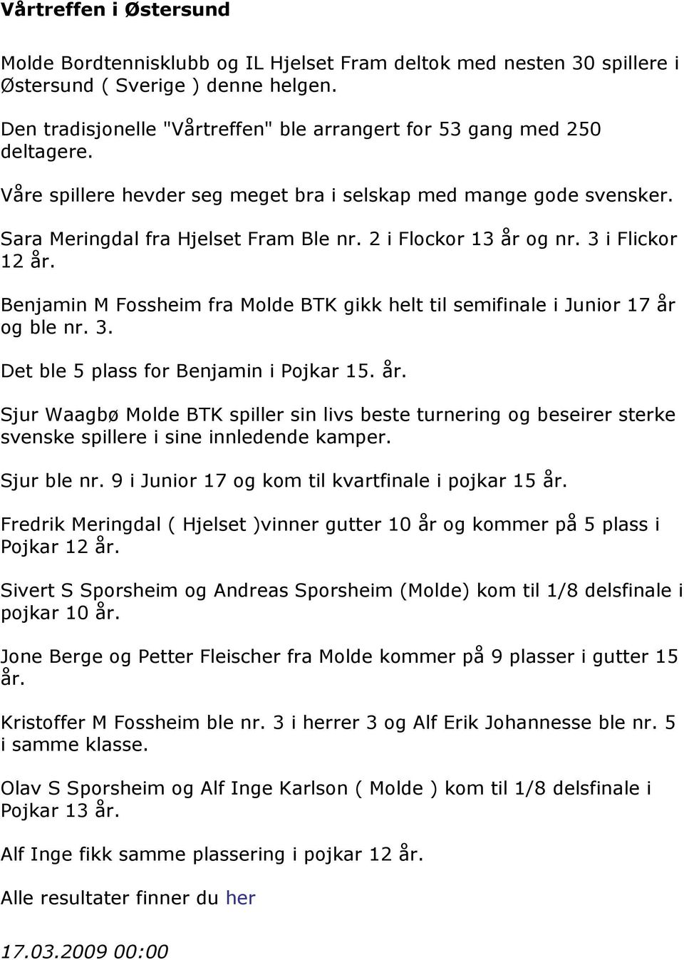 2 i Flockor 13 år og nr. 3 i Flickor 12 år. Benjamin M Fossheim fra Molde BTK gikk helt til semifinale i Junior 17 år og ble nr. 3. Det ble 5 plass for Benjamin i Pojkar 15. år. Sjur Waagbø Molde BTK spiller sin livs beste turnering og beseirer sterke svenske spillere i sine innledende kamper.