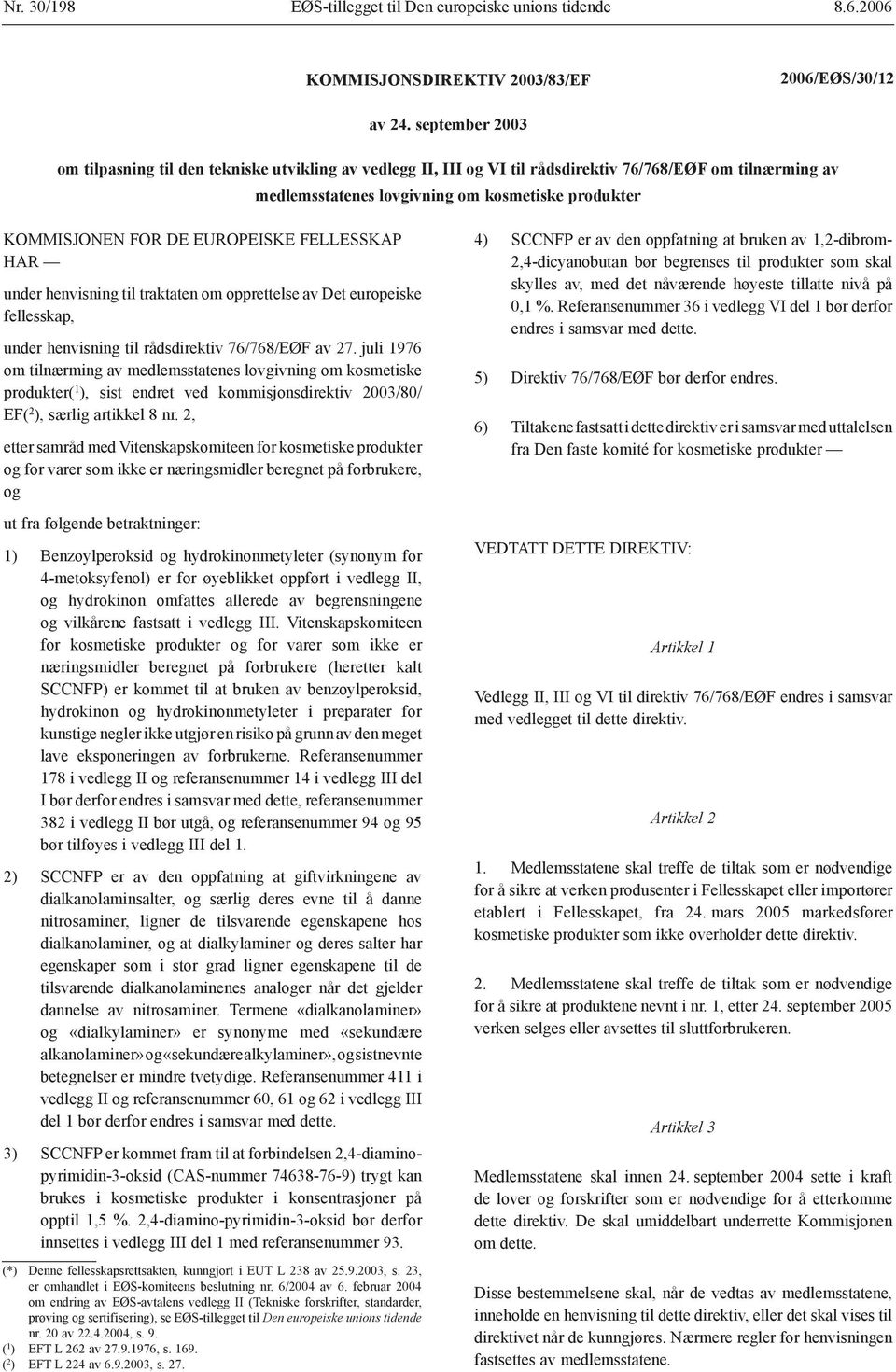 EUROPEISKE FELLESSKAP HAR under henvisning til traktaten om opprettelse av Det europeiske fellesskap, under henvisning til rådsdirektiv 76/768/EØF av 27.