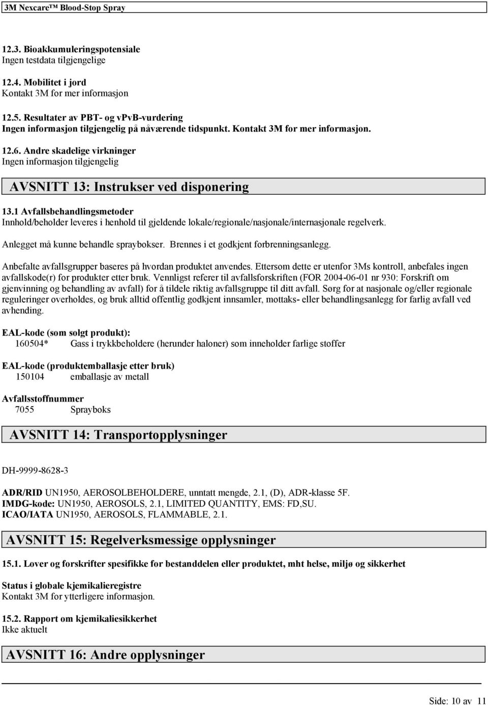 1 Avfallsbehandlingsmetoder Innhold/beholder leveres i henhold til gjeldende lokale/regionale/nasjonale/internasjonale regelverk. Anlegget må kunne behandle spraybokser.