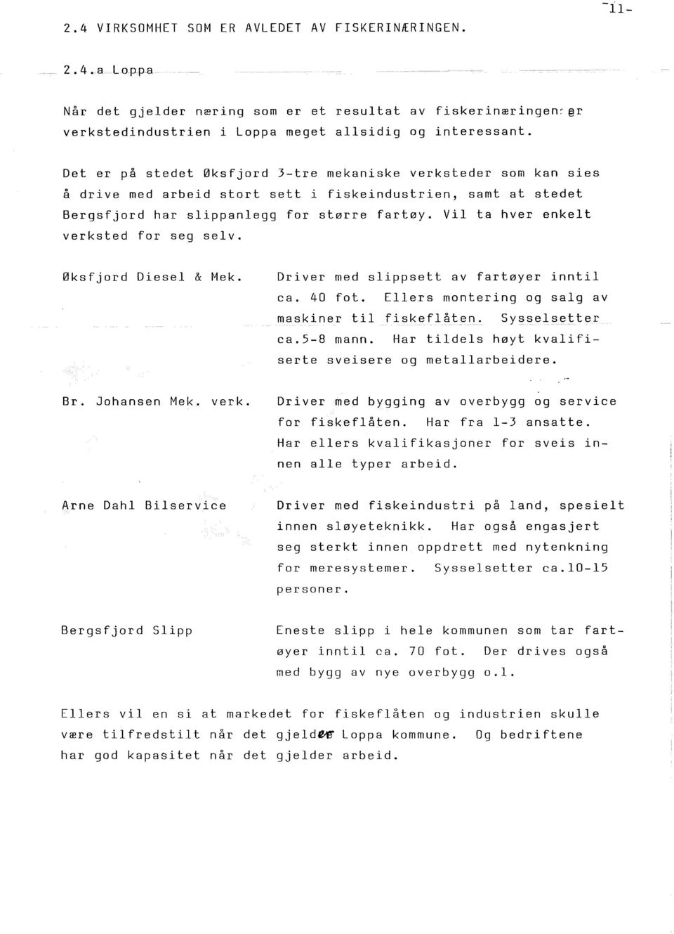 Vi ta hver enket verksted for seg sev. Øksfjord Diese & Mek. Driver med sippsett av fartøyer innti ca. 40 fot. Eers montering og sag av maskiner ti fiskefåten. Syssesetter ca.5-8 mann.