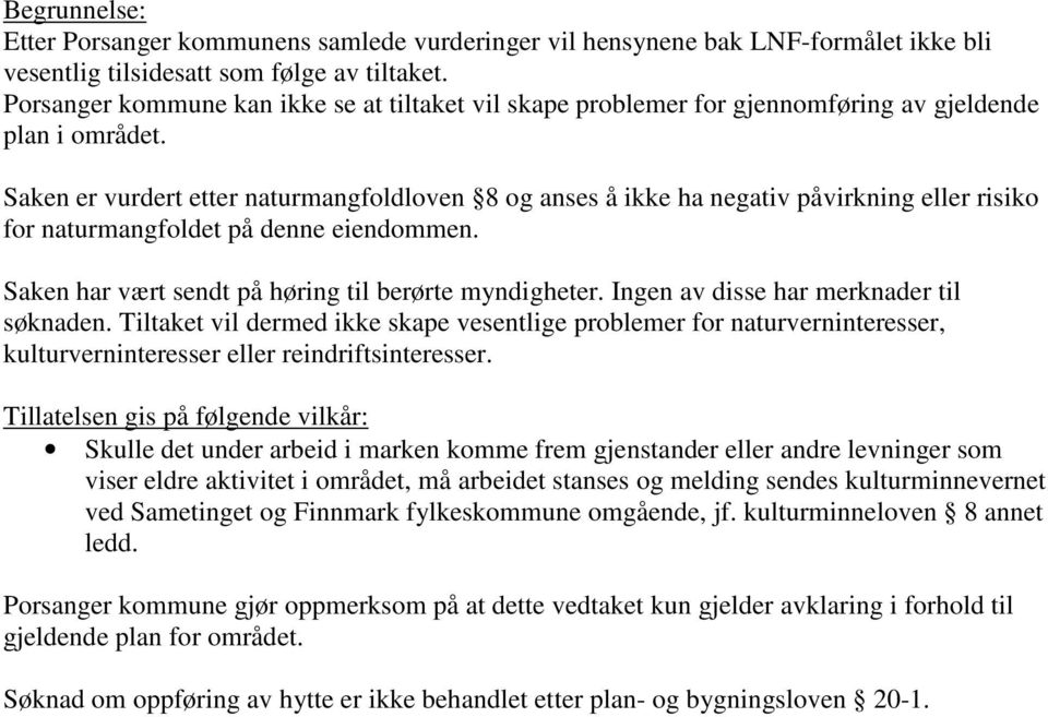 Saken er vurdert etter naturmangfoldloven 8 og anses å ikke ha negativ påvirkning eller risiko for naturmangfoldet på denne eiendommen. Saken har vært sendt på høring til berørte myndigheter.