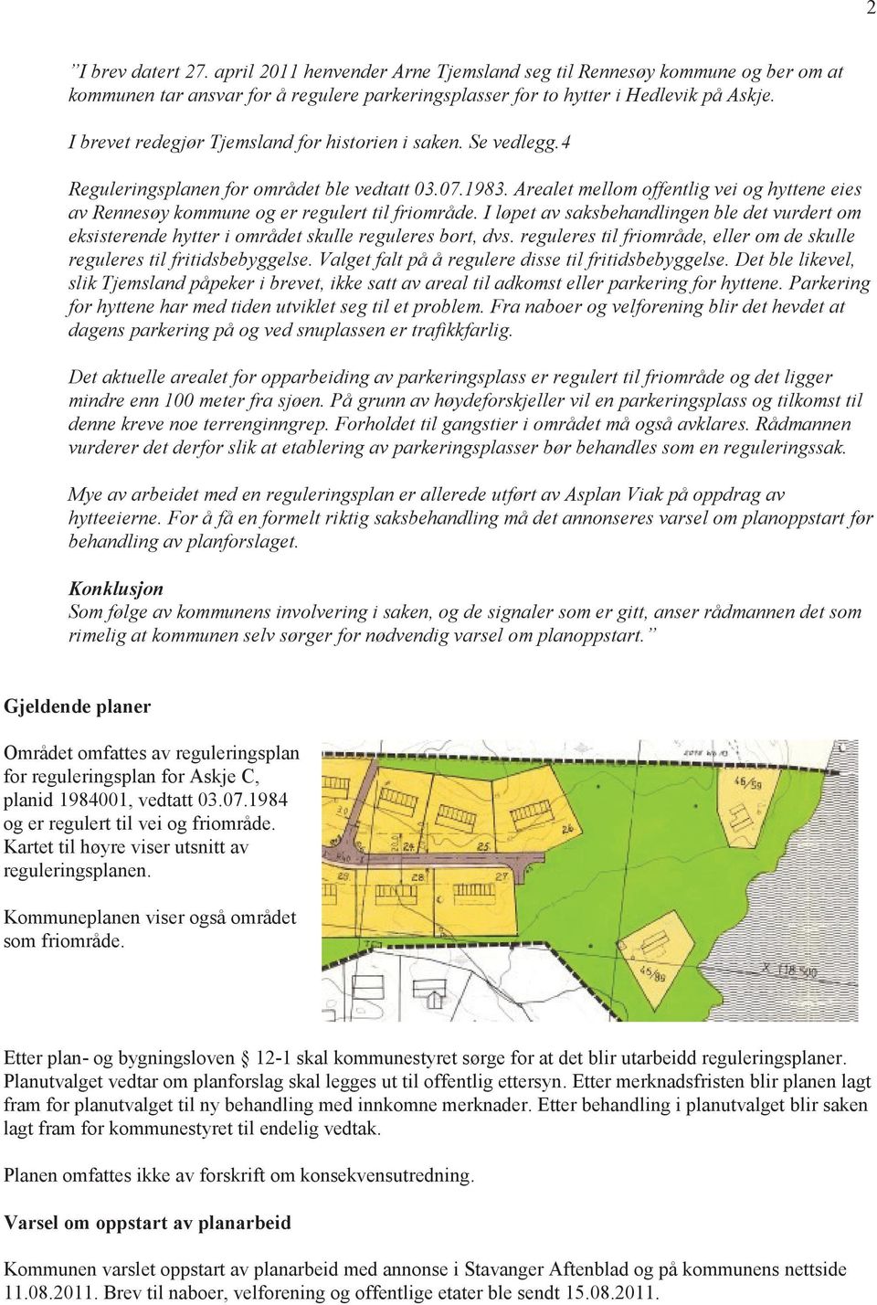 Arealet mellom offentlig vei og hyttene eies av Rennesøy kommune og er regulert til friområde. I løpet av saksbehandlingen ble det vurdert om eksisterende hytter i området skulle reguleres bort, dvs.