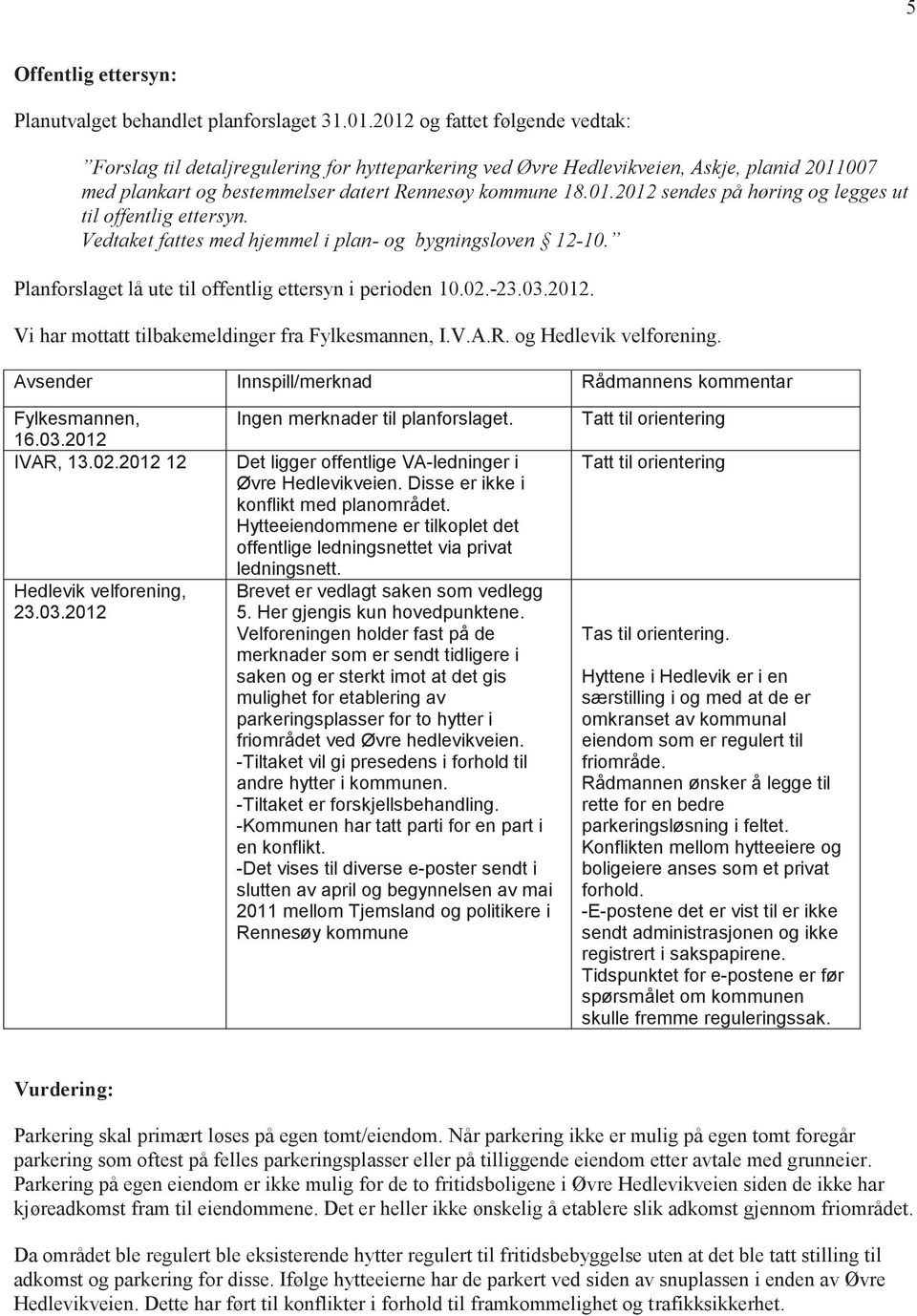 Vedtaket fattes med hjemmel i plan- og bygningsloven 12-10. Planforslaget lå ute til offentlig ettersyn i perioden 10.02.-23.03.2012. Vi har mottatt tilbakemeldinger fra Fylkesmannen, I.V.A.R.