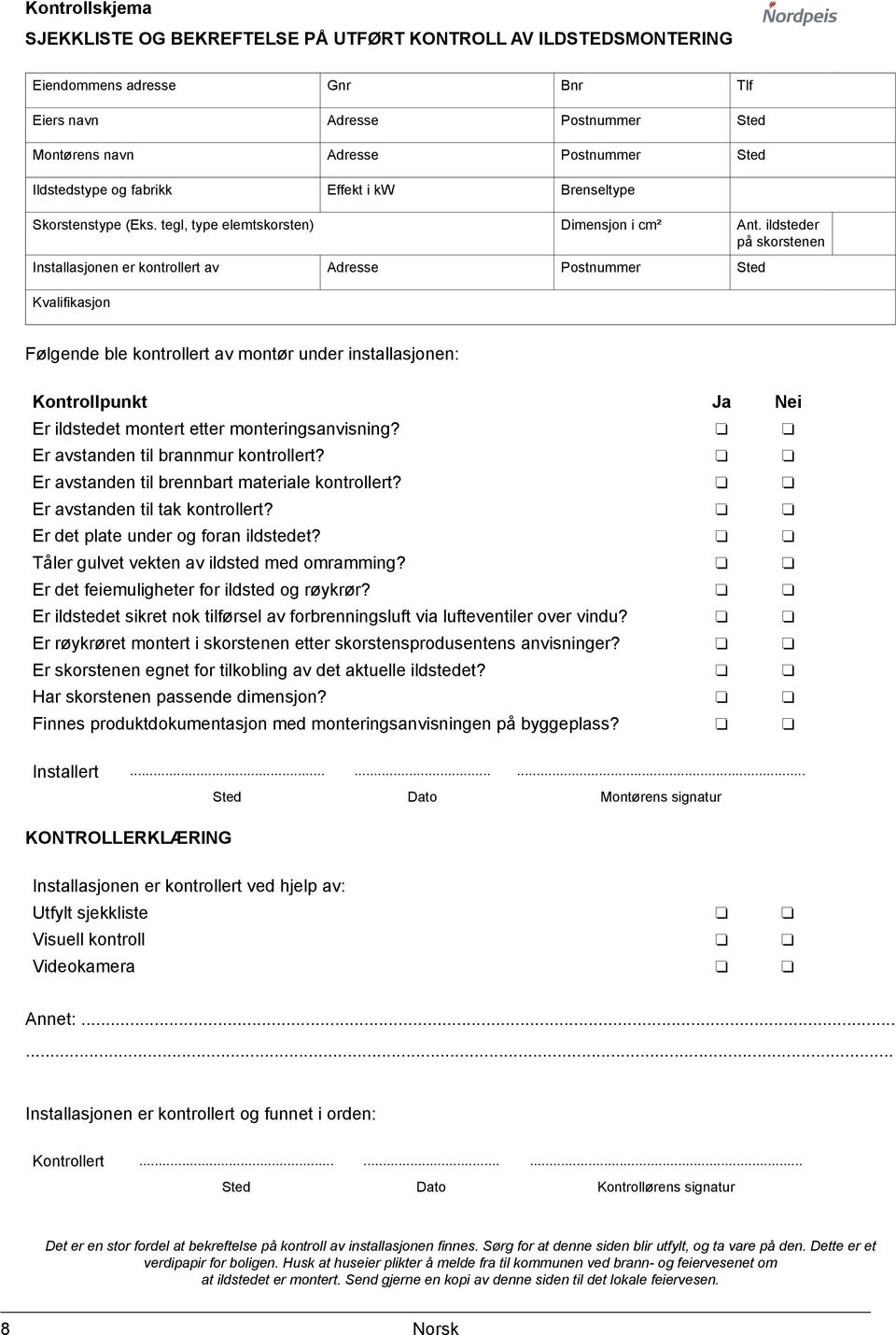 ildsteder på skorstenen Installasjonen er kontrollert av Adresse Postnummer Sted Kvalifikasjon Følgende ble kontrollert av montør under installasjonen: Kontrollpunkt Ja Nei Er ildstedet montert etter