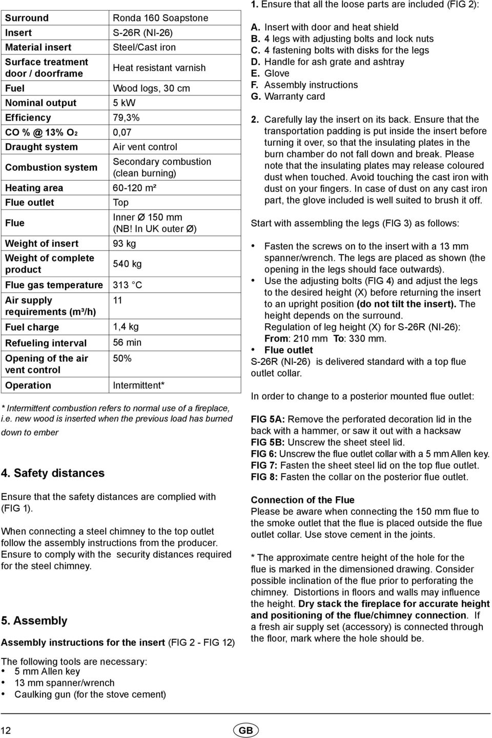 In UK outer Ø) Weight of insert 93 kg Weight of complete product 540 kg Flue gas temperature 313 C Air supply 11 requirements (m³/h) Fuel charge 1,4 kg Refueling interval 56 min Opening of the air