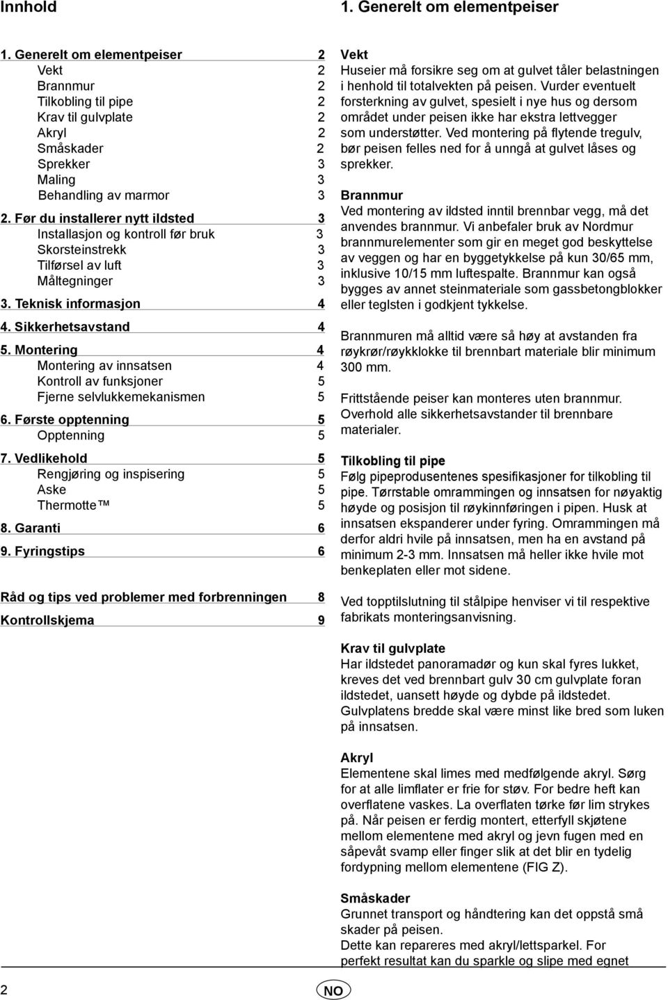 Montering 4 Montering av innsatsen 4 Kontroll av funksjoner 5 Fjerne selvlukkemekanismen 5 6. Første opptenning 5 Opptenning 5 7. Vedlikehold 5 Rengjøring og inspisering 5 Aske 5 Thermotte 5 8.