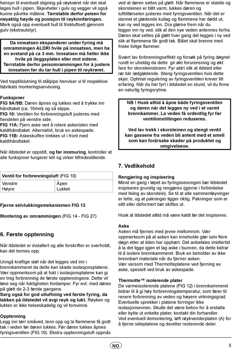 Da innsatsen ekspanderer under fyring må omrammingen ALDRI hvile på innsatsen, men ha en avstand på ca 3 mm. Innsatsen må heller ikke hvile på ileggsplaten eller mot sidene.