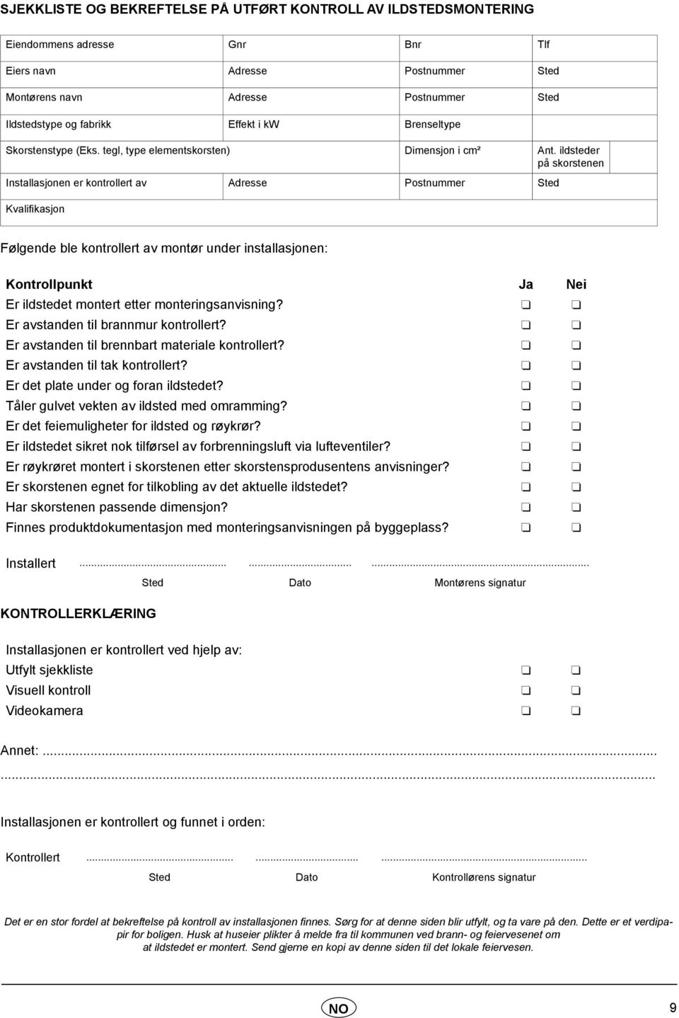 ildsteder på skorstenen Installasjonen er kontrollert av Adresse Postnummer Sted Kvalifikasjon Følgende ble kontrollert av montør under installasjonen: Kontrollpunkt Ja Nei Er ildstedet montert etter