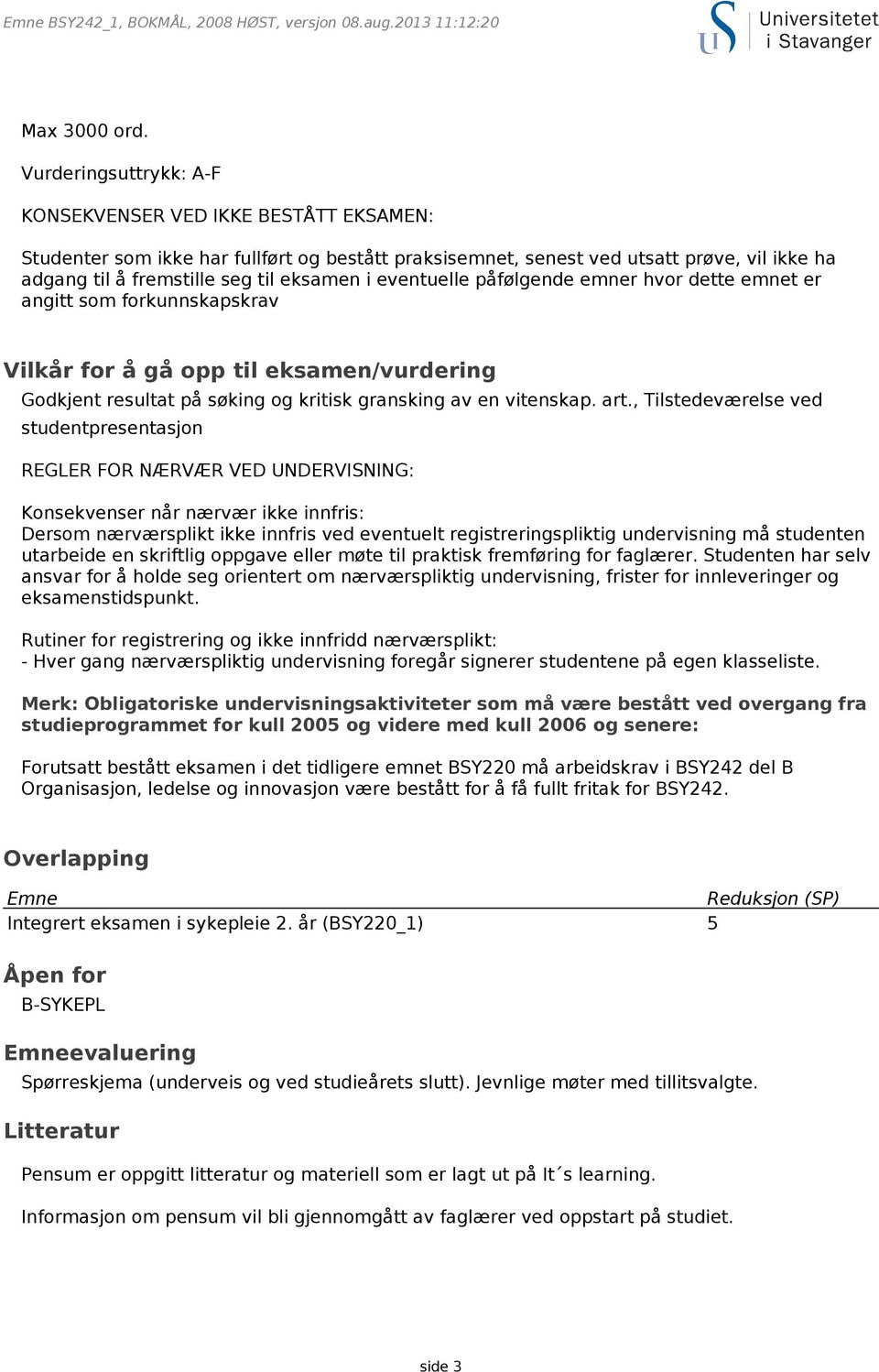 eventuelle påfølgende emner hvor dette emnet er angitt som forkunnskapskrav Vilkår for å gå opp til eksamen/vurdering Godkjent resultat på søking og kritisk gransking av en vitenskap. art.