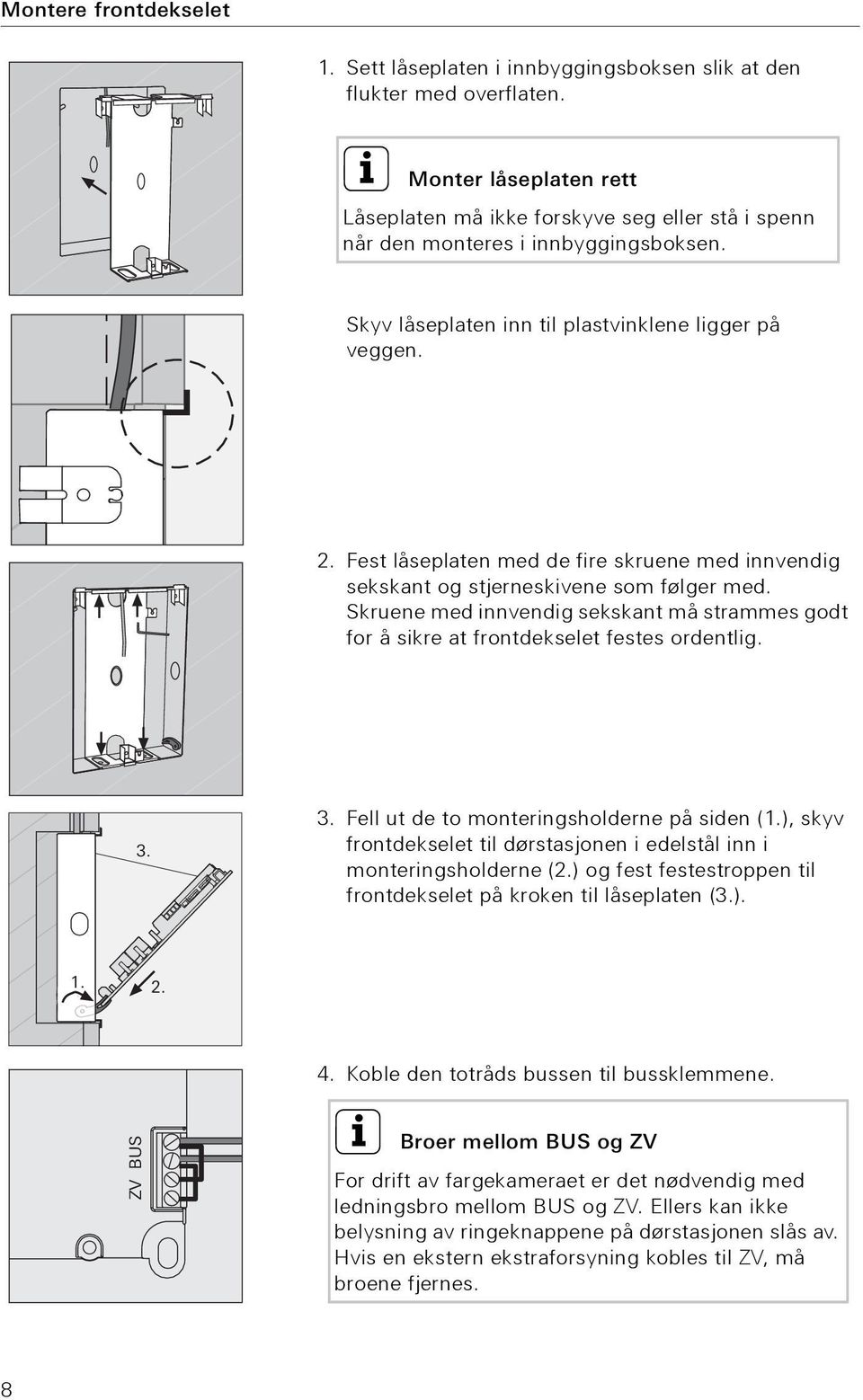 Fest låseplaten med de fire skruene med innvendig sekskant og stjerneskivene som følger med. Skruene med innvendig sekskant må strammes godt for å sikre at frontdekselet festes ordentlig. 3.