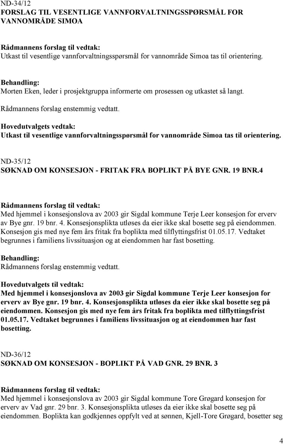 ND-35/12 SØKNAD OM KONSESJON - FRITAK FRA BOPLIKT PÅ BYE GNR. 19 BNR.4 Med hjemmel i konsesjonslova av 2003 gir Sigdal kommune Terje Leer konsesjon for erverv av Bye gnr. 19 bnr. 4.