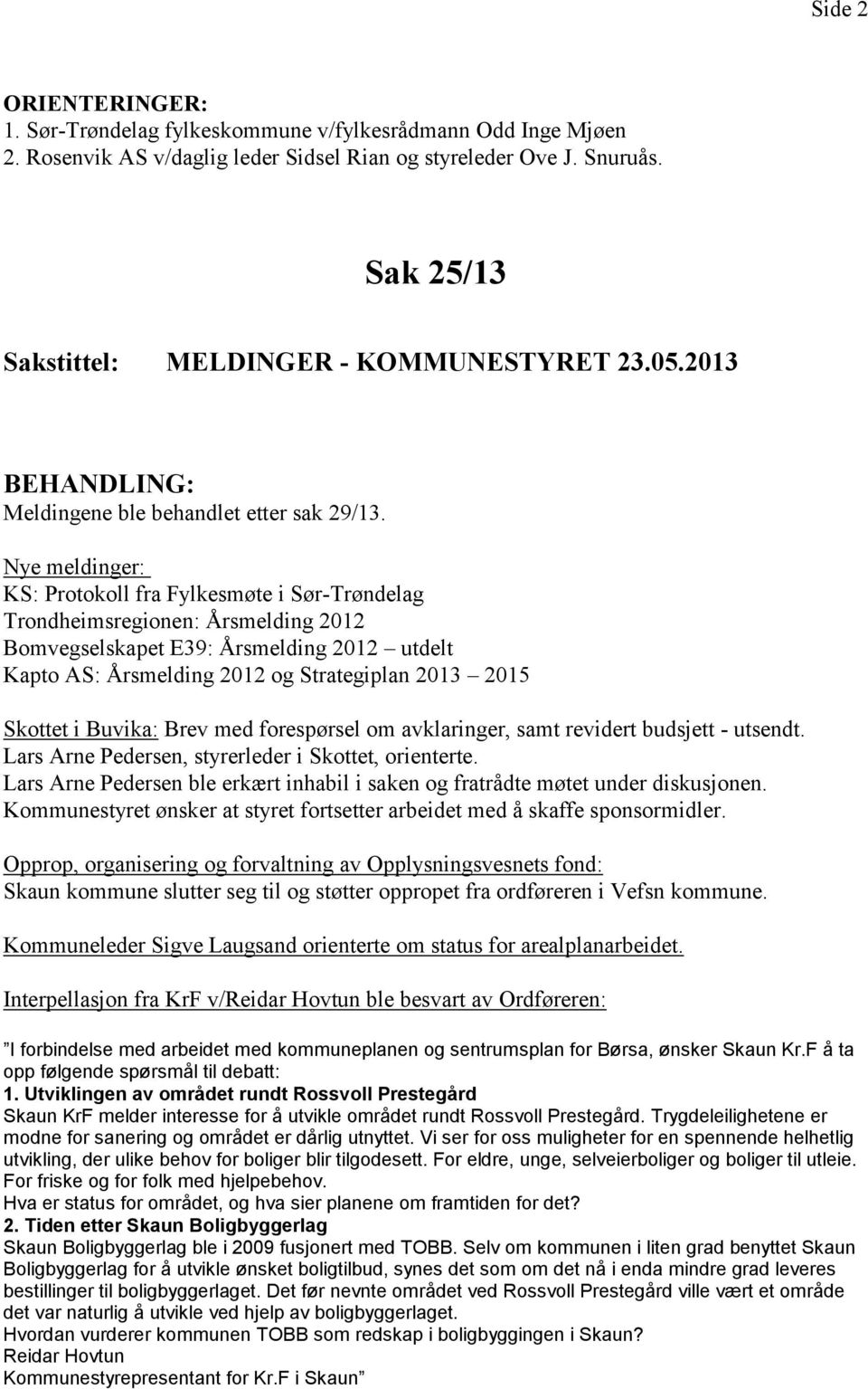 Nye meldinger: KS: Protokoll fra Fylkesmøte i Sør-Trøndelag Trondheimsregionen: Årsmelding 2012 Bomvegselskapet E39: Årsmelding 2012 utdelt Kapto AS: Årsmelding 2012 og Strategiplan 2013 2015 Skottet