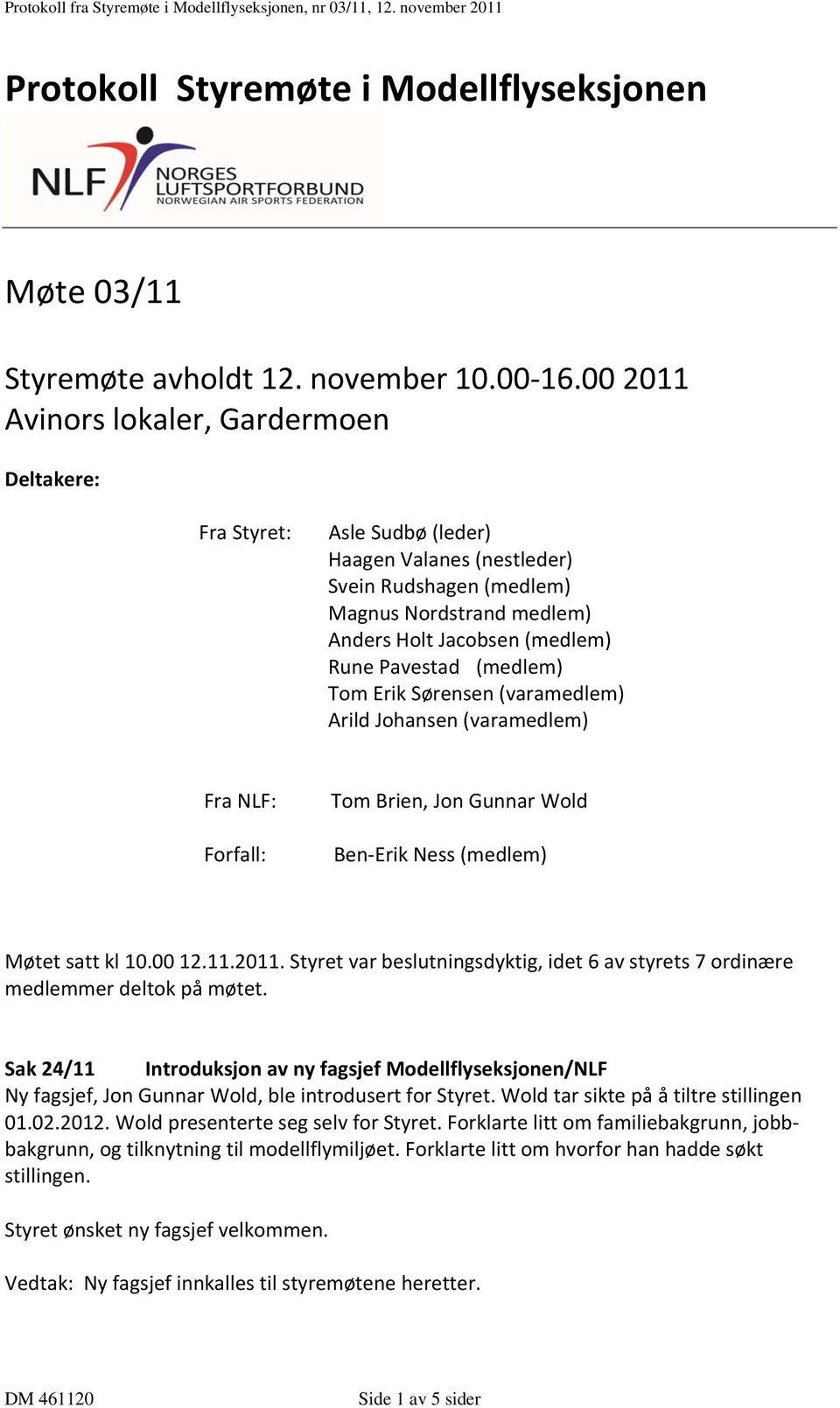 (medlem) Tom Erik Sørensen (varamedlem) Arild Johansen (varamedlem) Fra NLF: Forfall: Tom Brien, Jon Gunnar Wold Ben Erik Ness (medlem) Møtet satt kl 10.00 12.11.2011.