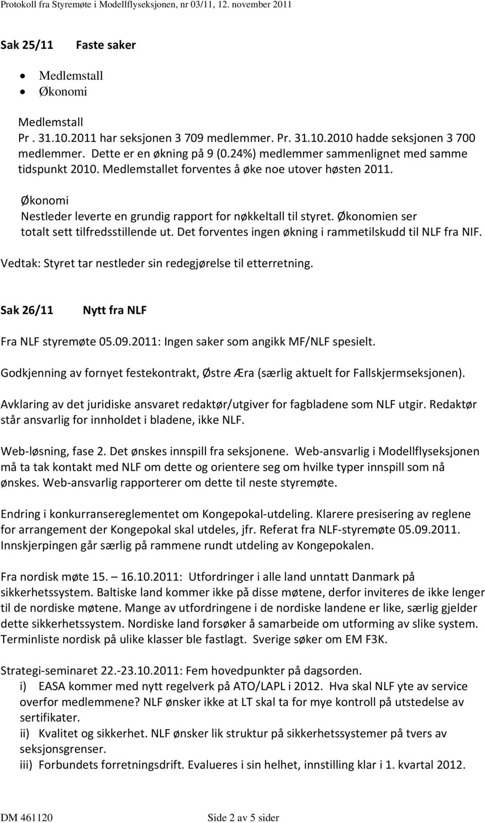 Økonomien ser totalt sett tilfredsstillende ut. Det forventes ingen økning i rammetilskudd til NLF fra NIF. Vedtak: Styret tar nestleder sin redegjørelse til etterretning.