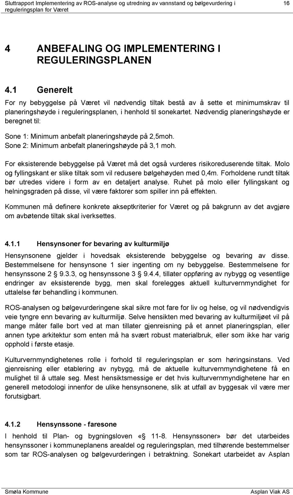 Nødvendig planeringshøyde er beregnet til: Sone 1: Minimum anbefalt planeringshøyde på 2,5moh. Sone 2: Minimum anbefalt planeringshøyde på 3,1 moh.