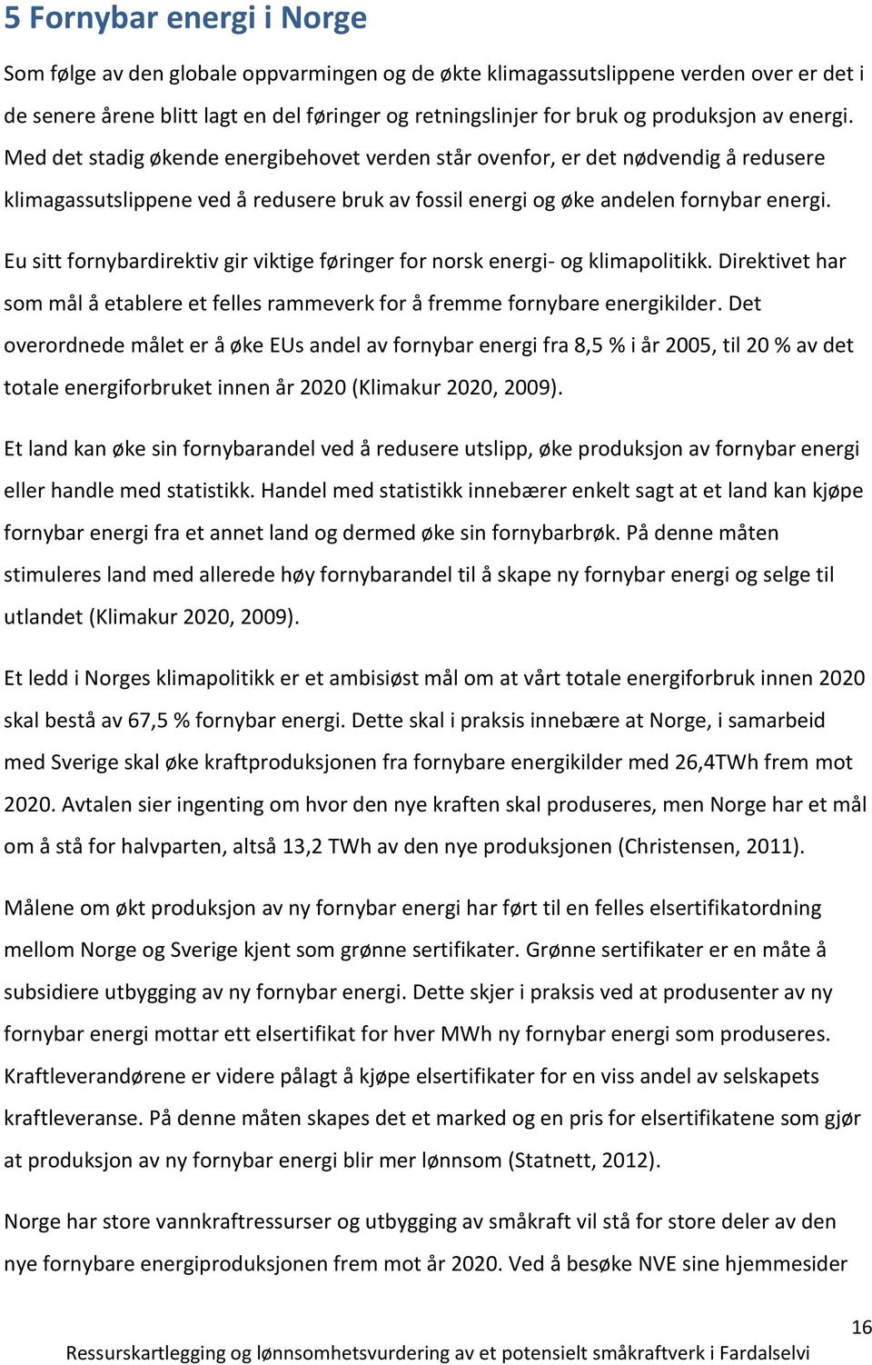 Eu sitt fornybardirektiv gir viktige føringer for norsk energi- og klimapolitikk. Direktivet har som mål å etablere et felles rammeverk for å fremme fornybare energikilder.
