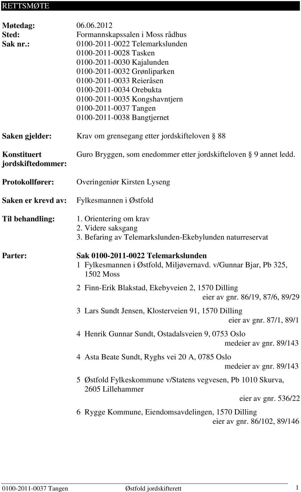 0100-2011-0037 Tangen 0100-2011-0038 Bangtjernet Saken gjelder: Krav om grensegang etter jordskifteloven 88 Konstituert jordskiftedommer: Protokollfører: Saken er krevd av: Til behandling: Parter: