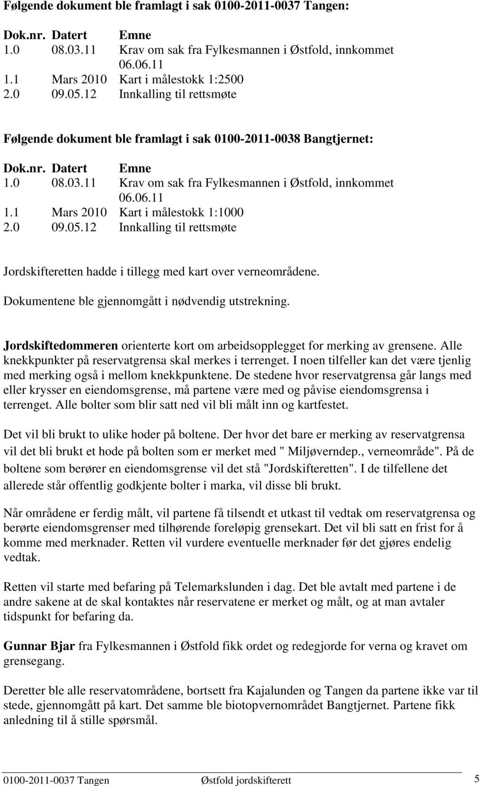 12 Kart i målestokk 1:1000 Innkalling til rettsmøte Jordskifteretten hadde i tillegg med kart over verneområdene. Dokumentene ble gjennomgått i nødvendig utstrekning.