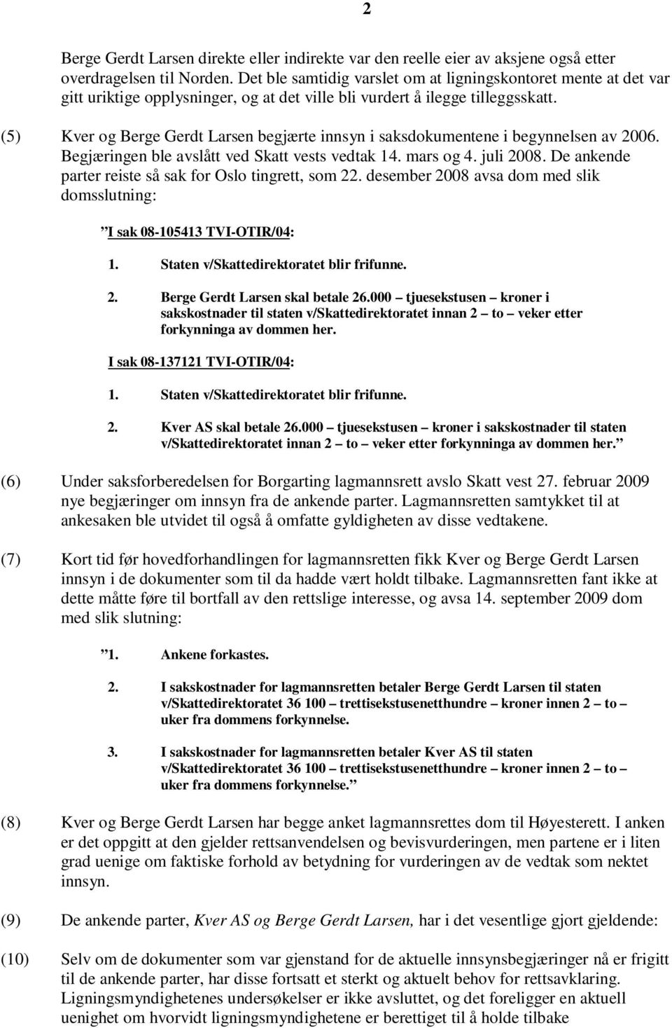 (5) Kver og Berge Gerdt Larsen begjærte innsyn i saksdokumentene i begynnelsen av 2006. Begjæringen ble avslått ved Skatt vests vedtak 14. mars og 4. juli 2008.