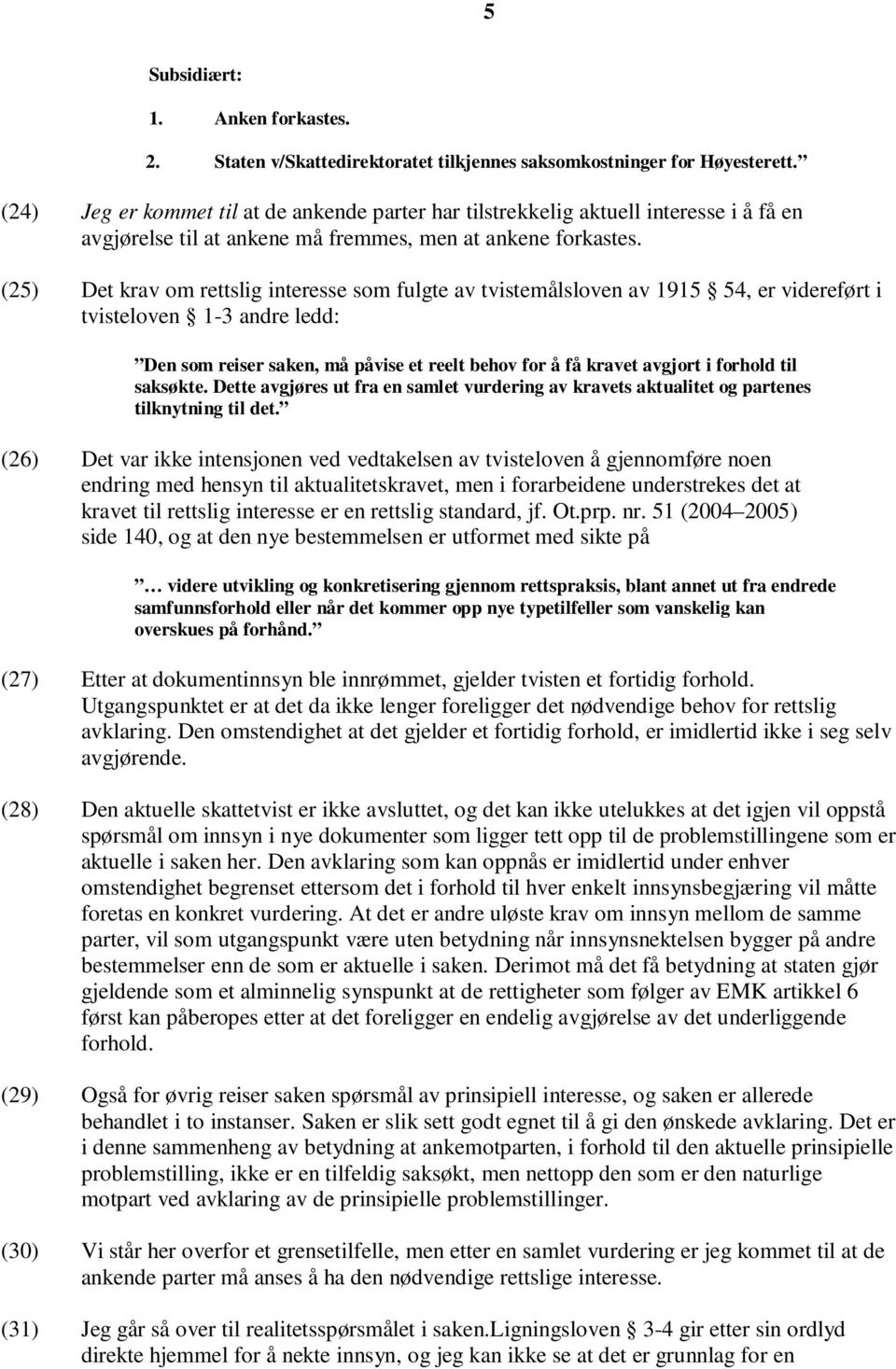 (25) Det krav om rettslig interesse som fulgte av tvistemålsloven av 1915 54, er videreført i tvisteloven 1-3 andre ledd: Den som reiser saken, må påvise et reelt behov for å få kravet avgjort i