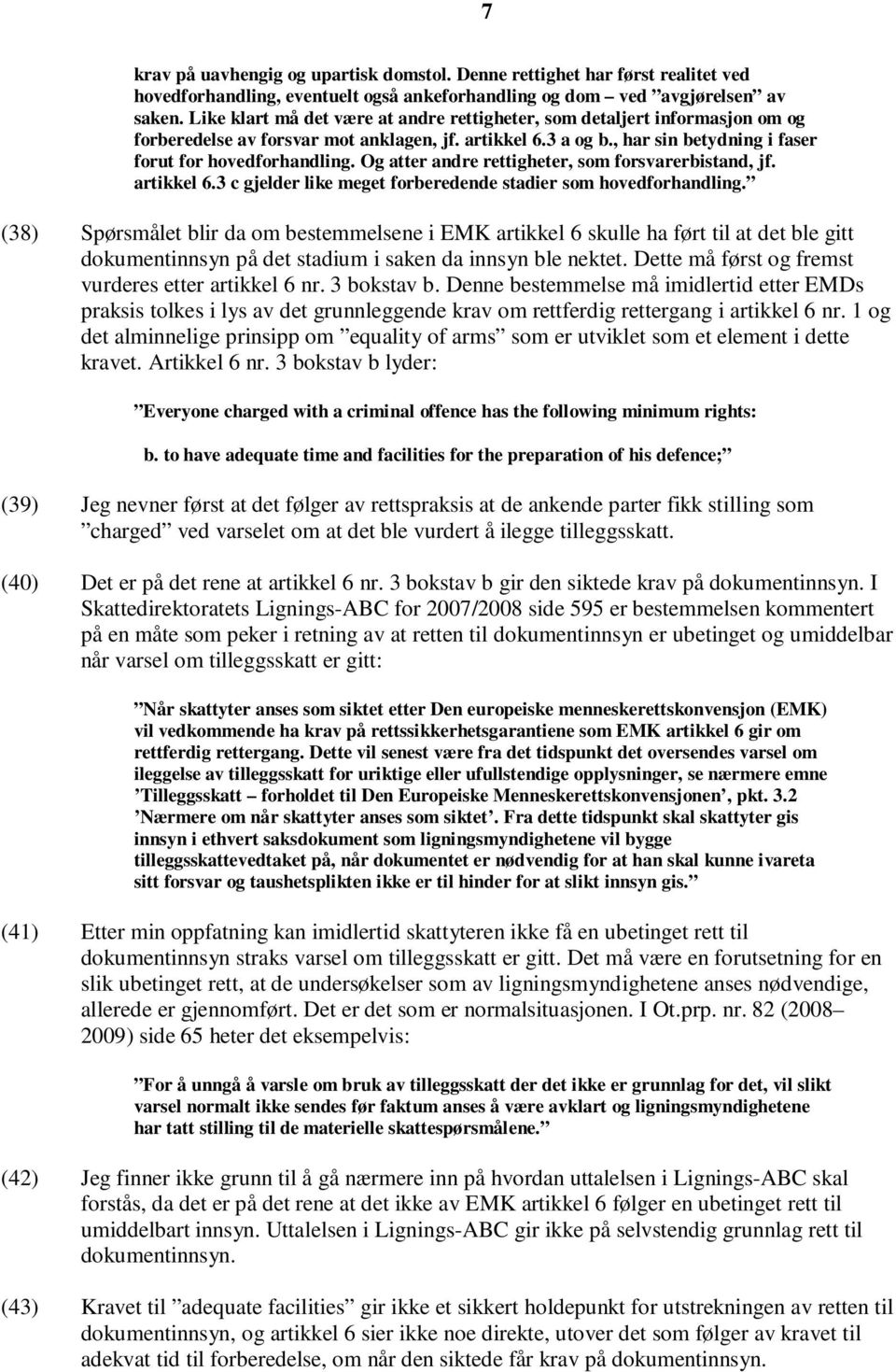 Og atter andre rettigheter, som forsvarerbistand, jf. artikkel 6.3 c gjelder like meget forberedende stadier som hovedforhandling.