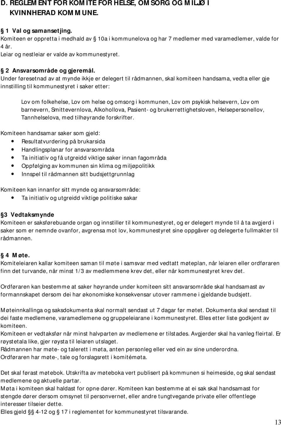 Under føresetnad av at mynde ikkje er delegert til rådmannen, skal komiteen handsama, vedta eller gje innstilling til kommunestyret i saker etter: Lov om folkehelse, Lov om helse og omsorg i