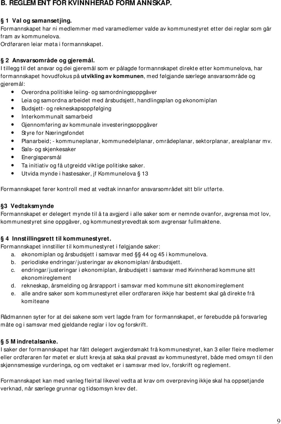 I tillegg til det ansvar og dei gjeremål som er pålagde formannskapet direkte etter kommunelova, har formannskapet hovudfokus på utvikling av kommunen, med følgjande særlege ansvarsområde og