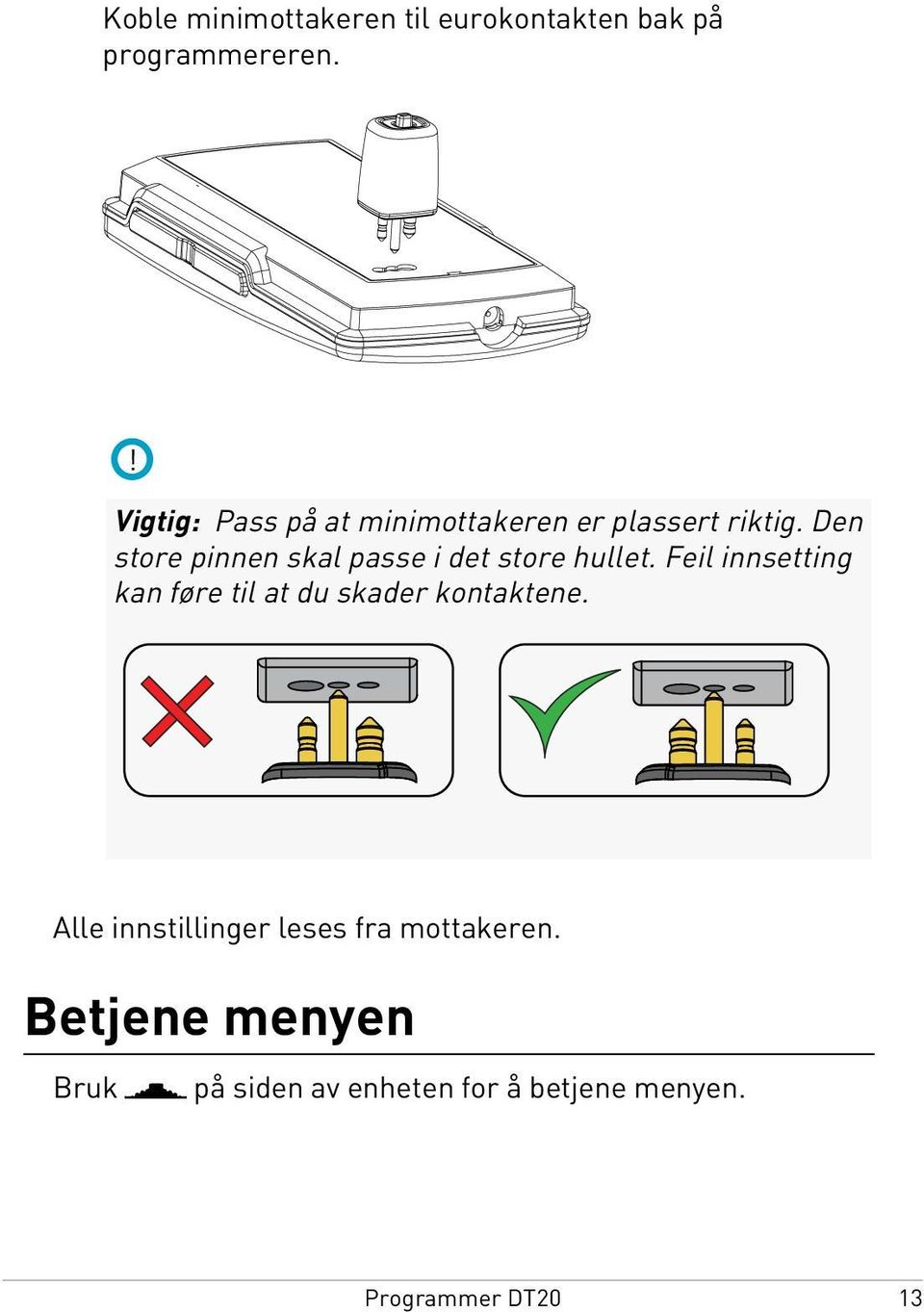 Den store pinnen skal passe i det store hullet.