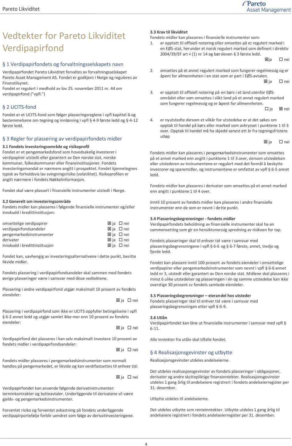 ) 2 UCITS fond Fondet er et UCITS fond som følger plasseringsreglene i vpfl kapittel 6 og bestemmelsene om tegning og innløsning i vpfl 4 9 første ledd og 4 12 første ledd.