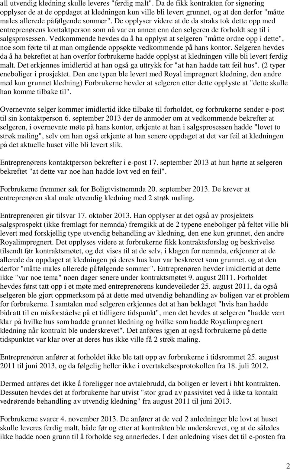 De opplyser videre at de da straks tok dette opp med entreprenørens kontaktperson som nå var en annen enn den selgeren de forholdt seg til i salgsprosessen.