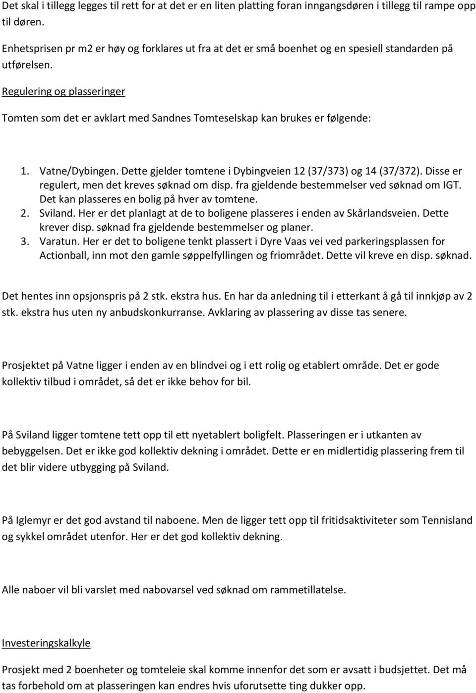 Regulering og plasseringer Tomten som det er avklart med Sandnes Tomteselskap kan brukes er følgende: 1. Vatne/Dybingen. Dette gjelder tomtene i Dybingveien 12 (37/373) og 14 (37/372).