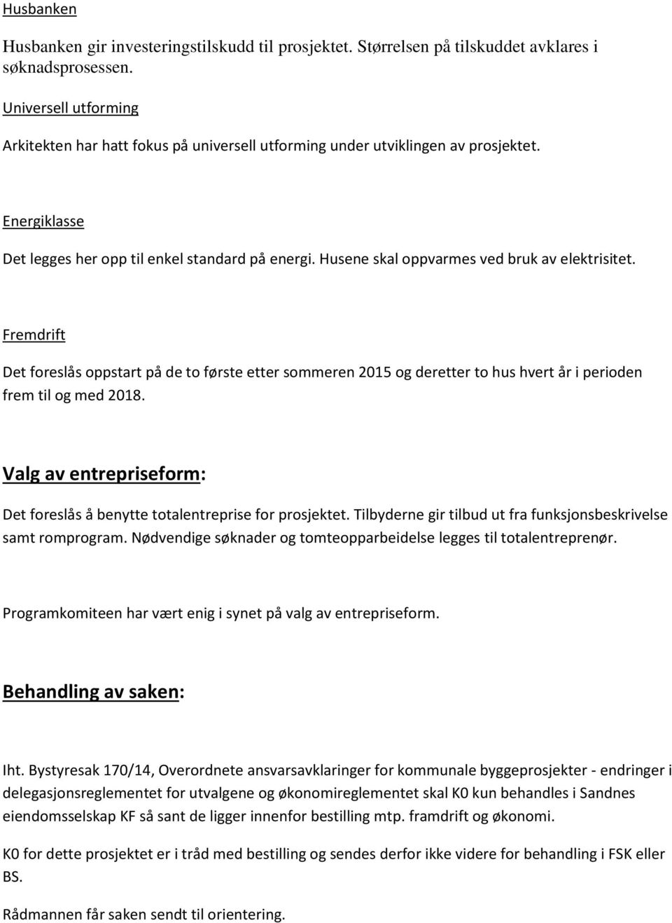 Husene skal oppvarmes ved bruk av elektrisitet. Fremdrift Det foreslås oppstart på de to første etter sommeren 2015 og deretter to hus hvert år i perioden frem til og med 2018.