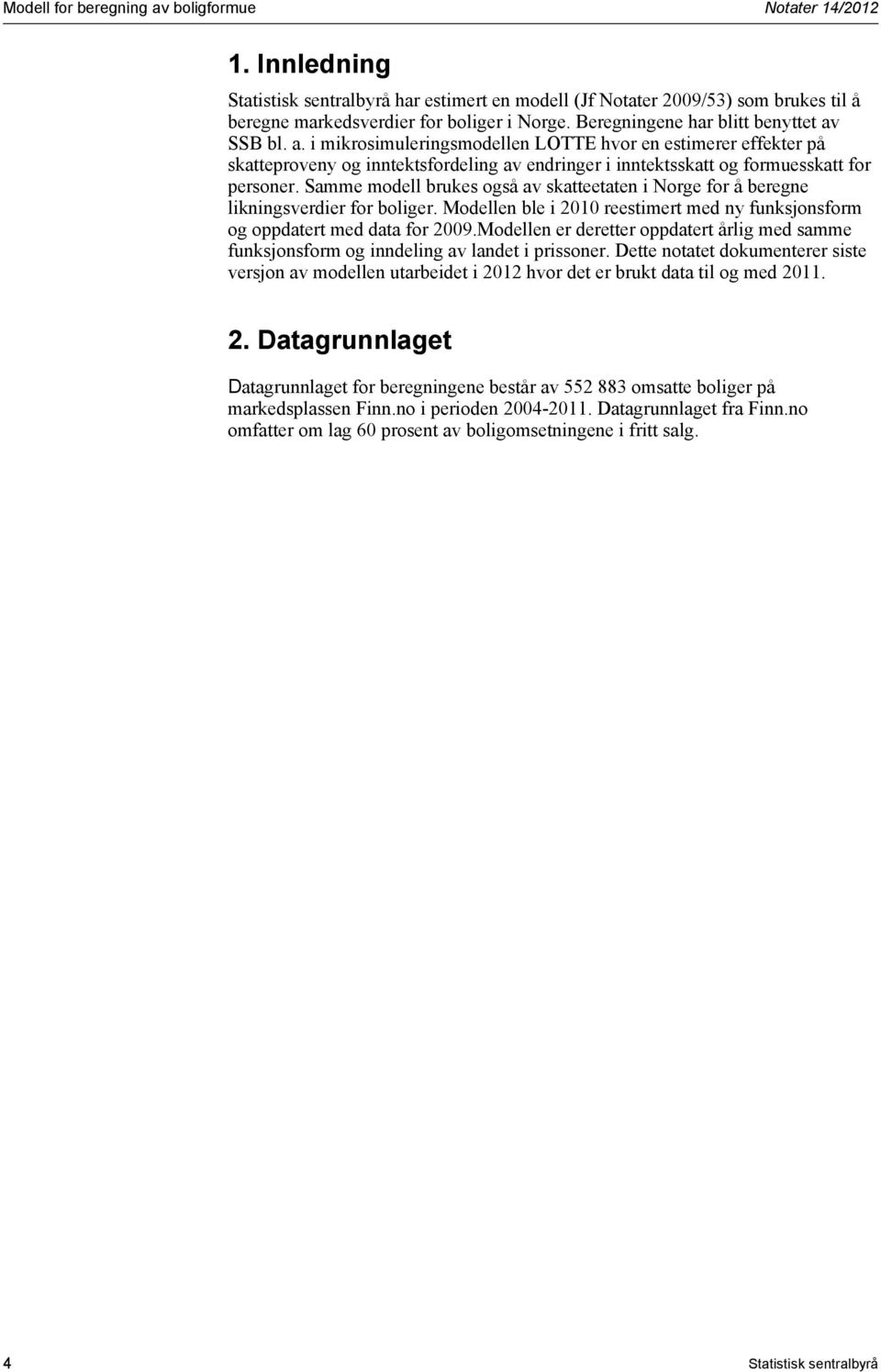 Samme modell brukes også av skatteetaten i Norge for å beregne likningsverdier for boliger. Modellen ble i 2010 reestimert med ny funksjonsform og oppdatert med data for 2009.