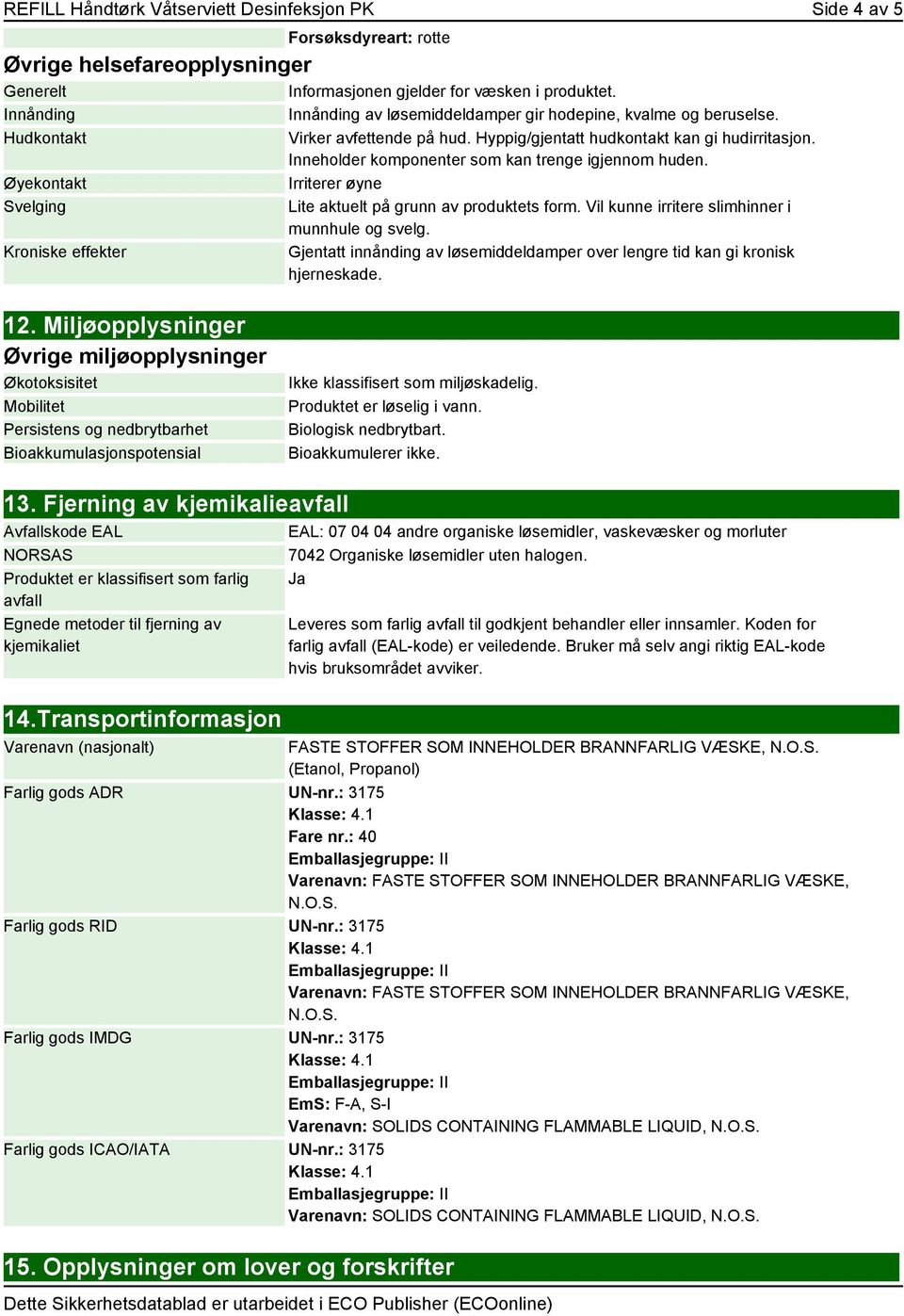 Inneholder komponenter som kan trenge igjennom huden. Irriterer øyne Lite aktuelt på grunn av produktets form. Vil kunne irritere slimhinner i munnhule og svelg.