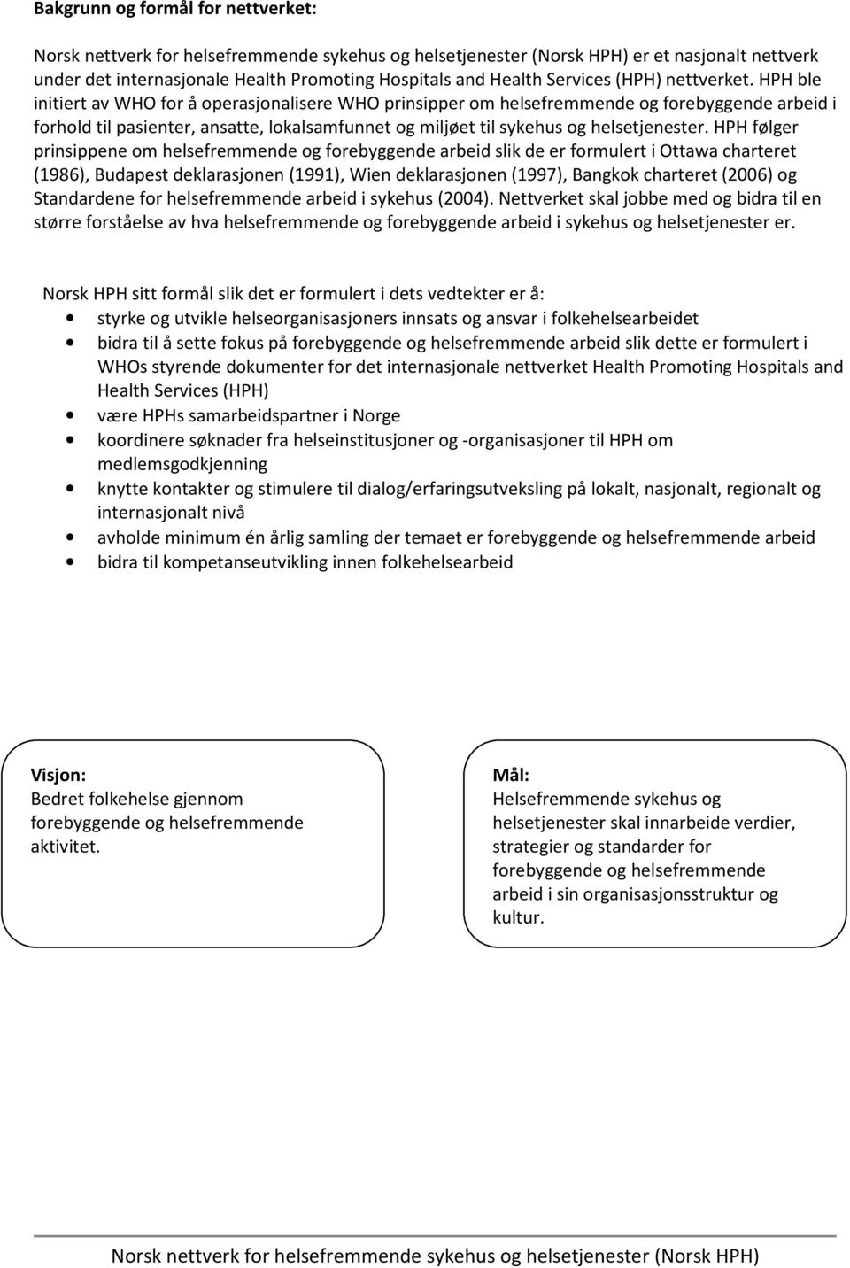 HPH følger prinsippene om helsefremmende og forebyggende arbeid slik de er formulert i Ottawa charteret (1986), Budapest deklarasjonen (1991), Wien deklarasjonen (1997), Bangkok charteret (2006) og