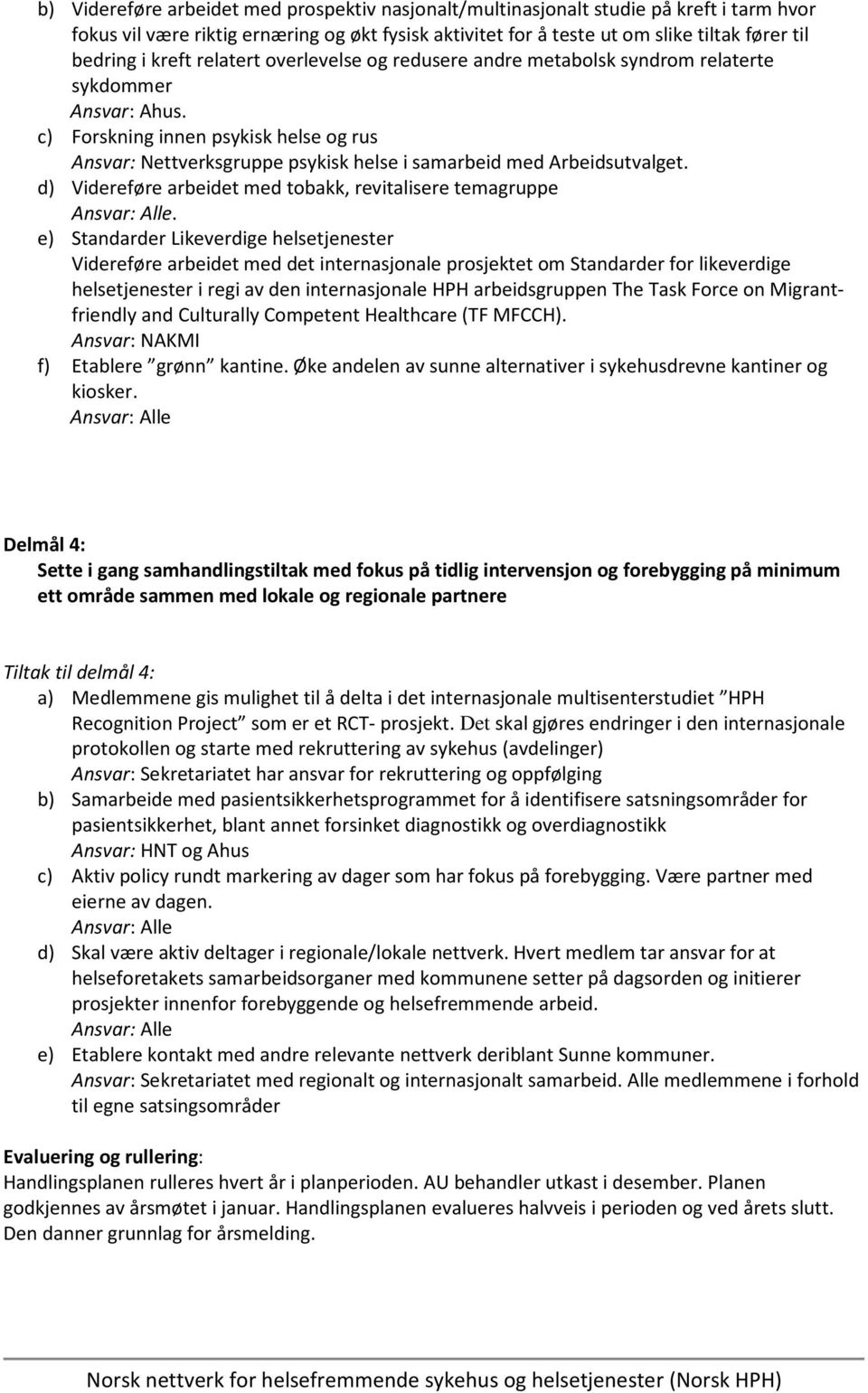 c) Forskning innen psykisk helse og rus Ansvar: Nettverksgruppe psykisk helse i samarbeid med Arbeidsutvalget. d) Videreføre arbeidet med tobakk, revitalisere temagruppe.