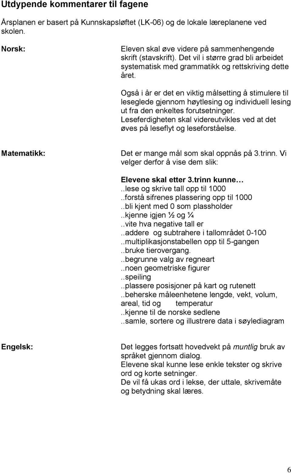 Også i år er det en viktig målsetting å stimulere til leseglede gjennom høytlesing og individuell lesing ut fra den enkeltes forutsetninger.