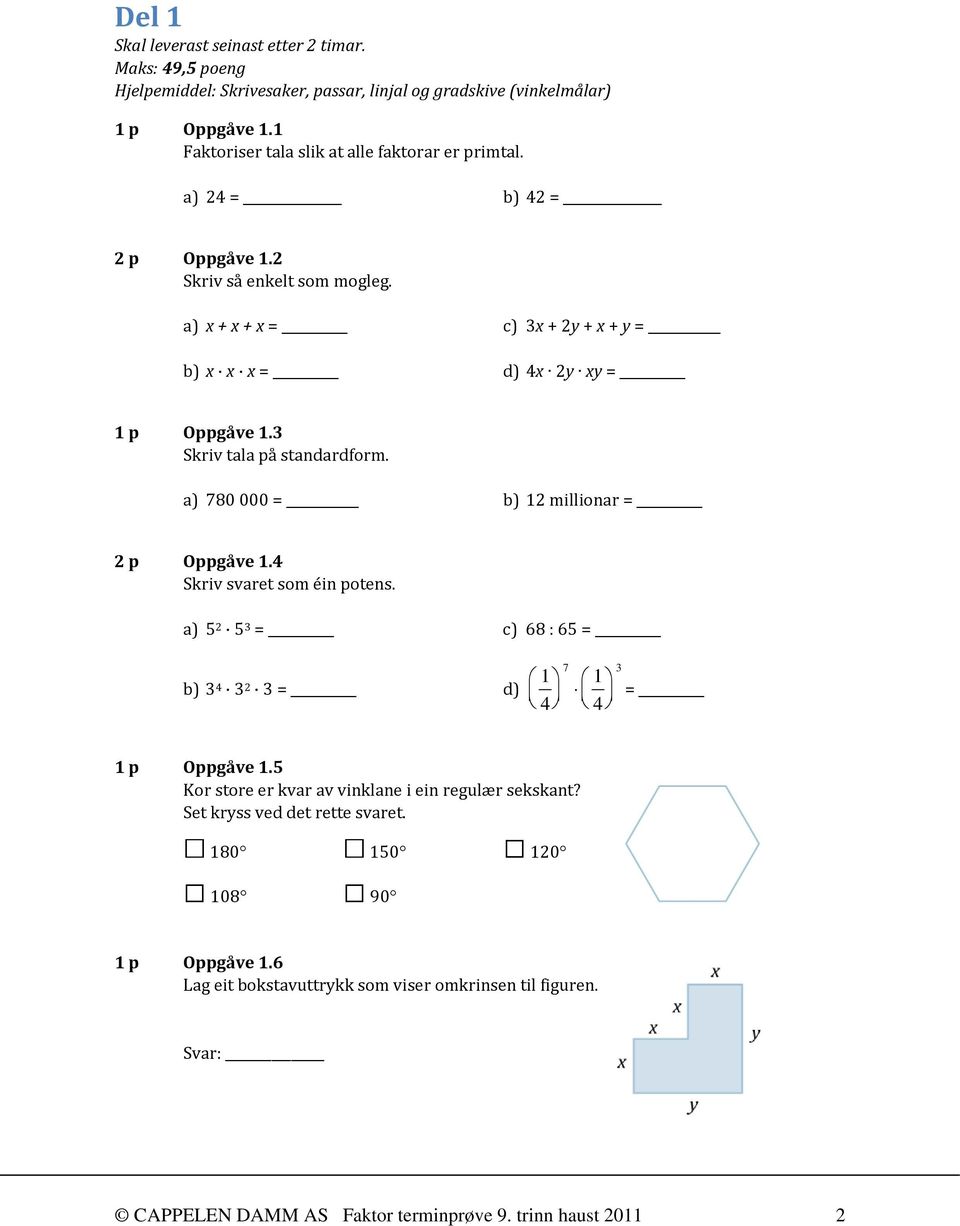 a) x + x + x = c) 3x + 2y + x + y = b) x x x = d) 4x 2y xy = 1 p Oppgåve 1.3 Skriv tala på standardform. a) 780 000 = b) 12 millionar = 2 p Oppgåve 1.4 Skriv svaret som éin potens.