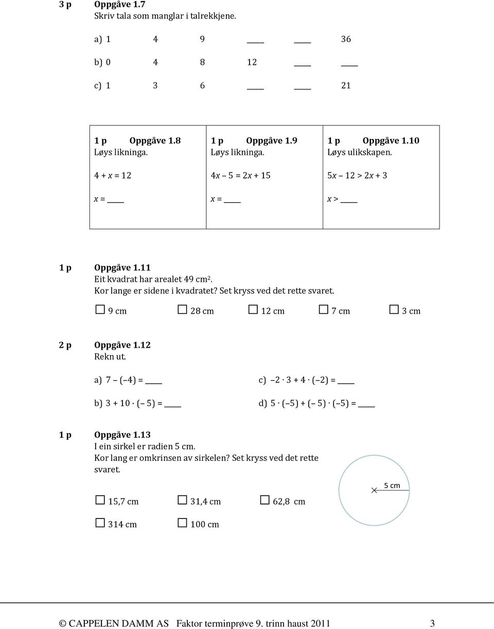 Set kryss ved det rette svaret. 9 cm 28 cm 12 cm 7 cm 3 cm 2 p Oppgåve 1.12 Rekn ut. a) 7 ( 4) = c) 2 3 + 4 ( 2) = b) 3 + 10 ( 5) = d) 5 ( 5) + ( 5) ( 5) = 1 p Oppgåve 1.