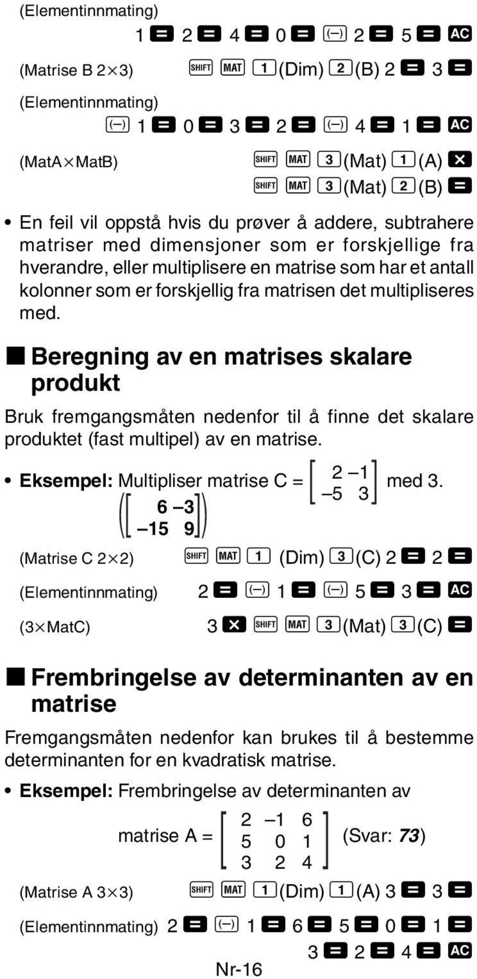 multipliseres med. k Beregning av en matrises skalare produkt Bruk fremgangsmåten nedenfor til å finne det skalare produktet (fast multipel) av en matrise. Eksempel: Multipliser matrise C = 2 1 med 3.